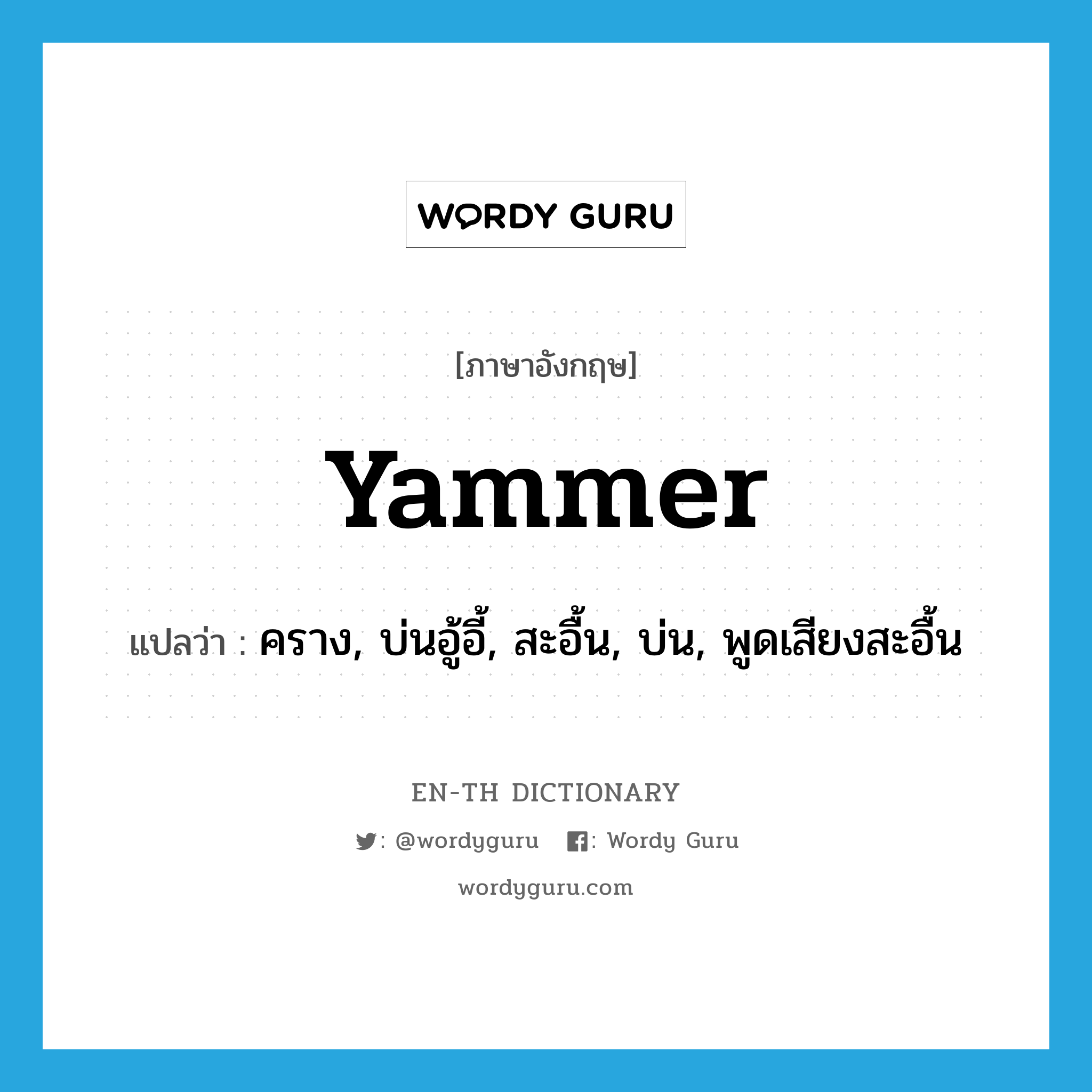 yammer แปลว่า?, คำศัพท์ภาษาอังกฤษ yammer แปลว่า คราง, บ่นอู้อี้, สะอื้น, บ่น, พูดเสียงสะอื้น ประเภท VI หมวด VI