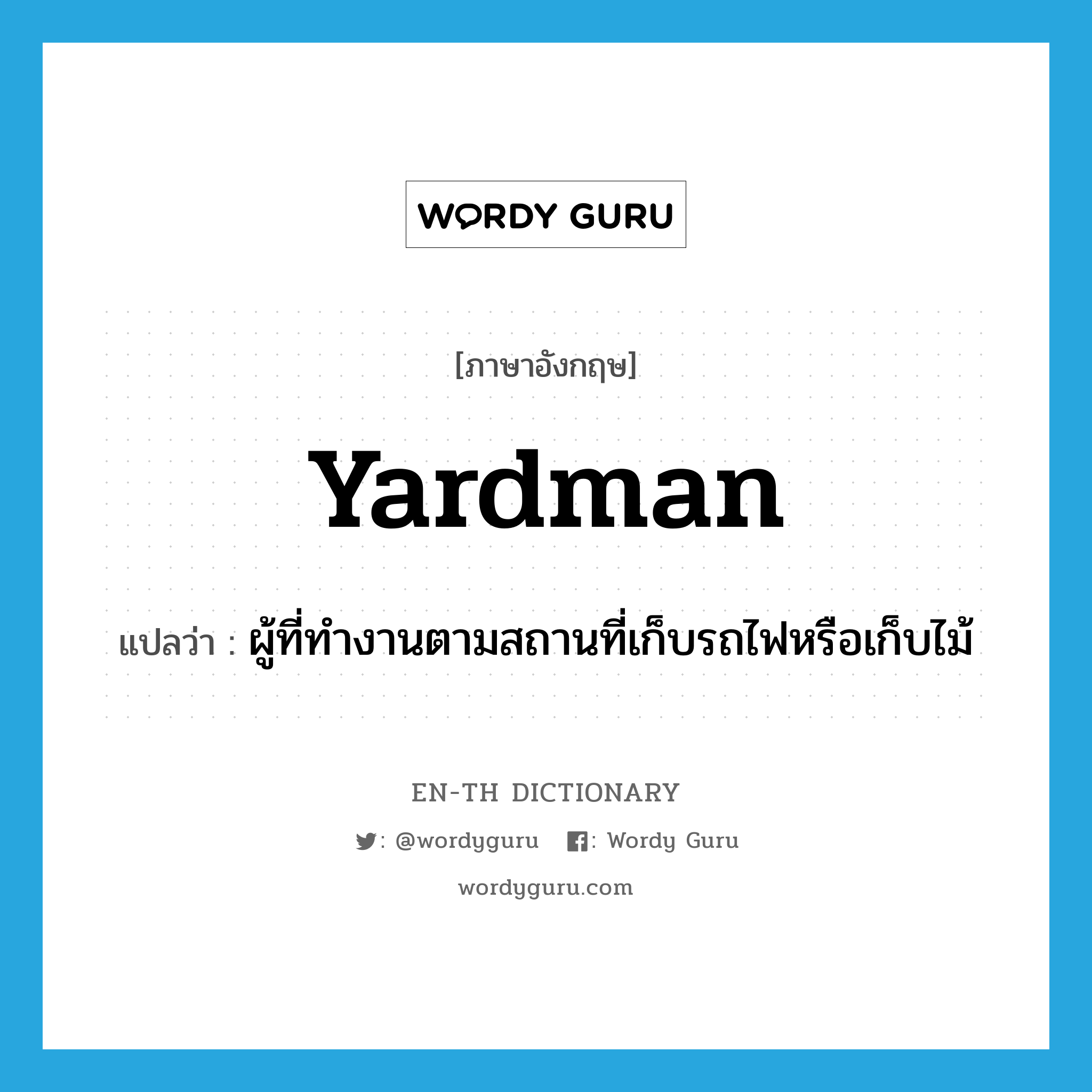 yardman แปลว่า?, คำศัพท์ภาษาอังกฤษ yardman แปลว่า ผู้ที่ทำงานตามสถานที่เก็บรถไฟหรือเก็บไม้ ประเภท N หมวด N