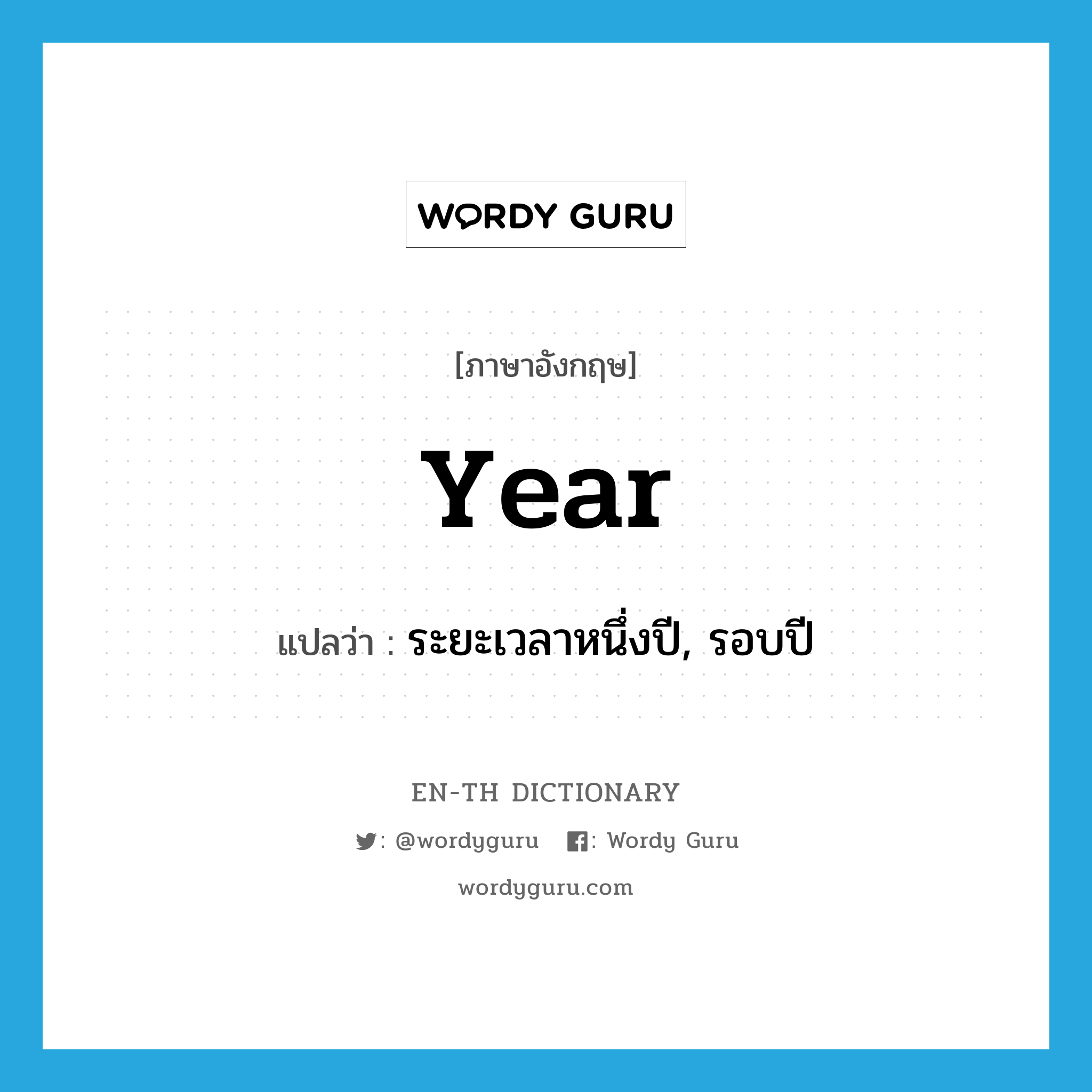 ระยะเวลาหนึ่งปี, รอบปี ภาษาอังกฤษ?, คำศัพท์ภาษาอังกฤษ ระยะเวลาหนึ่งปี, รอบปี แปลว่า year ประเภท N หมวด N