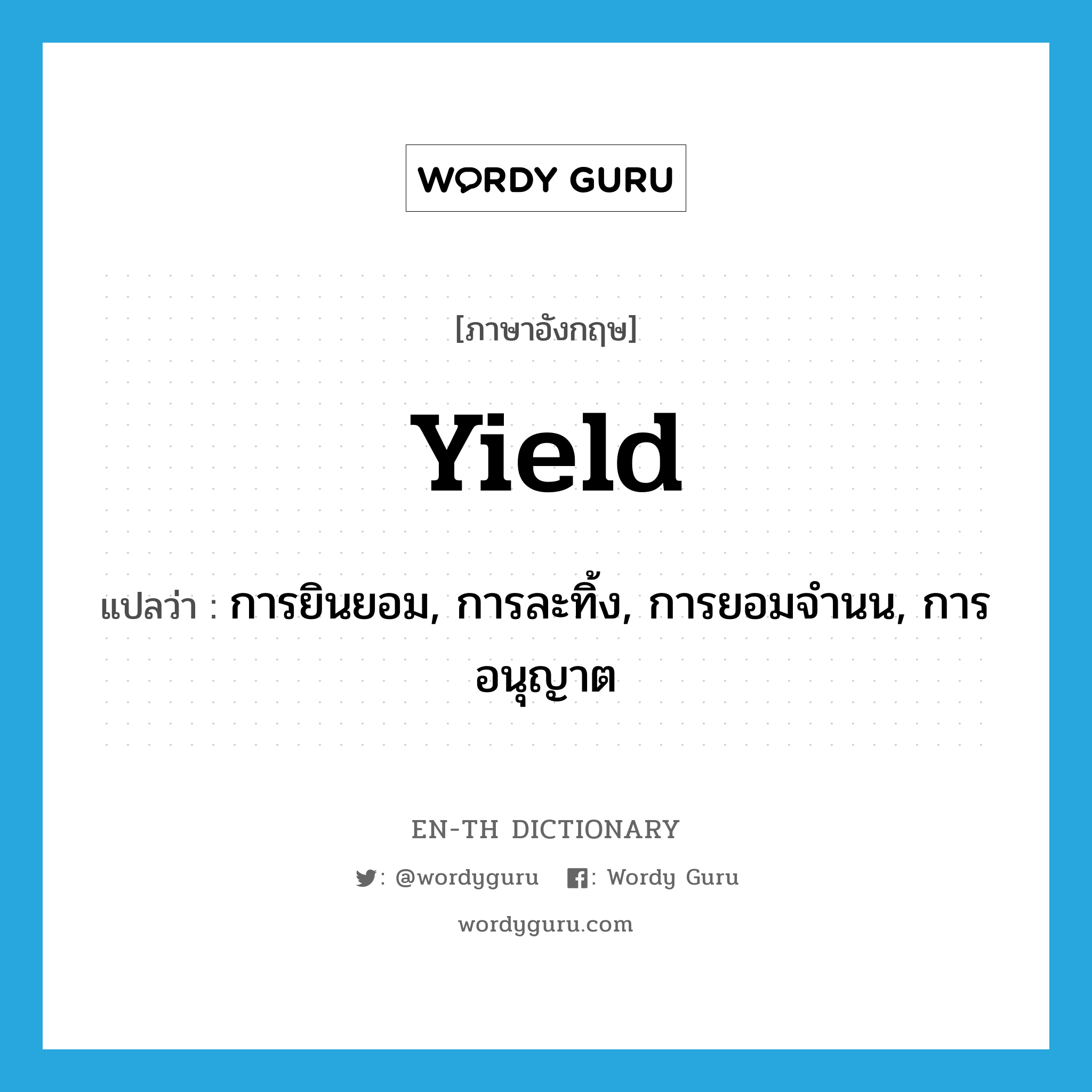 yield แปลว่า?, คำศัพท์ภาษาอังกฤษ yield แปลว่า การยินยอม, การละทิ้ง, การยอมจำนน, การอนุญาต ประเภท N หมวด N