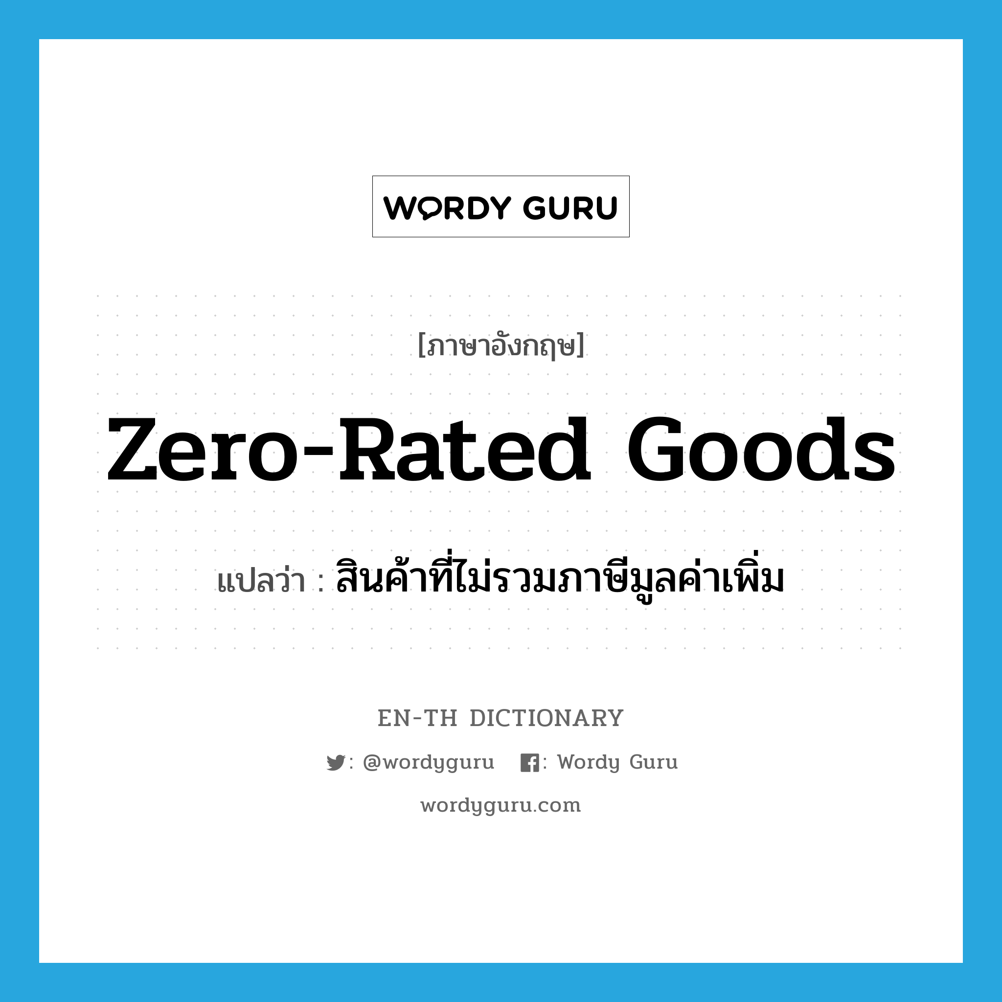 Zero-rated goods แปลว่า?, คำศัพท์ภาษาอังกฤษ Zero-rated goods แปลว่า สินค้าที่ไม่รวมภาษีมูลค่าเพิ่ม ประเภท N หมวด N