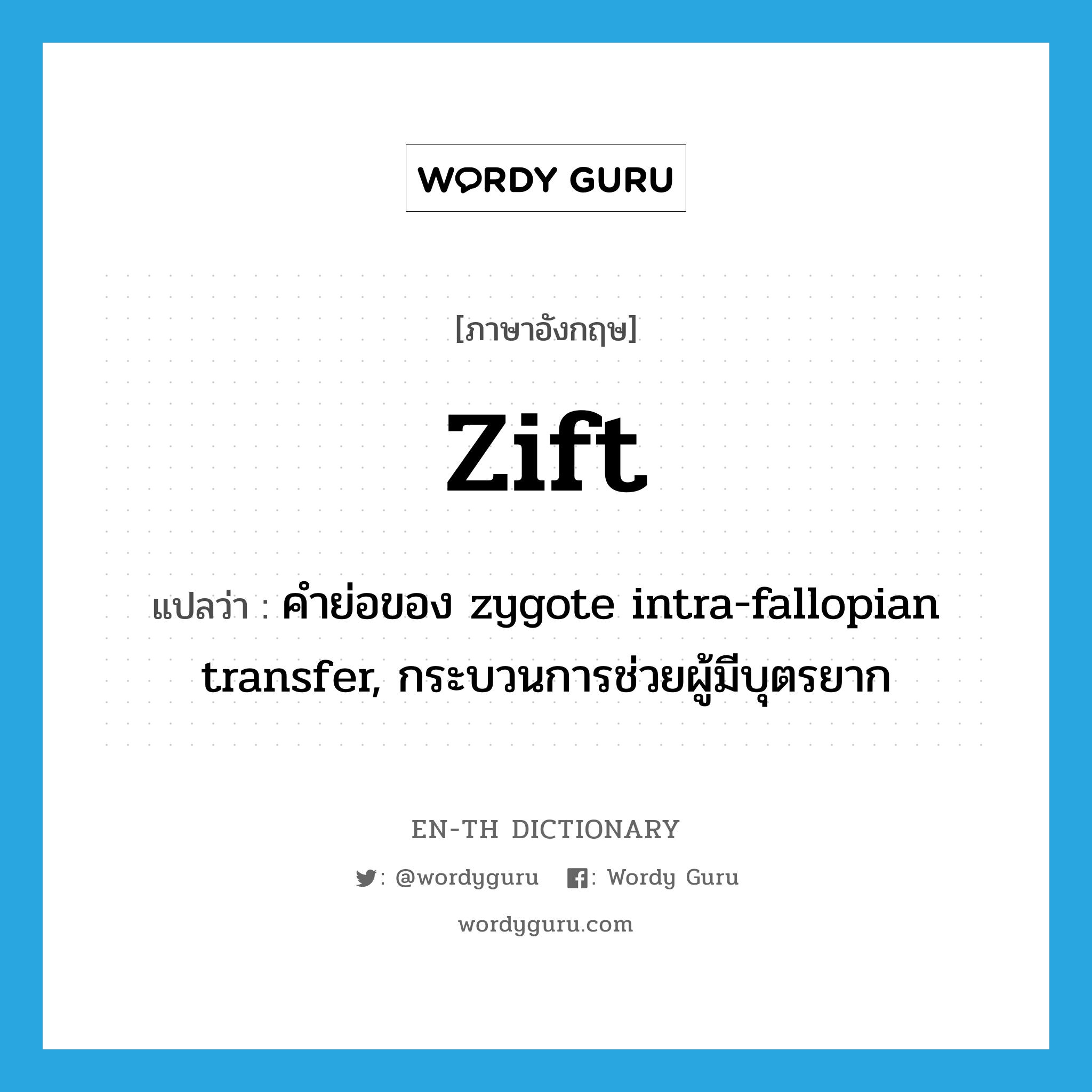 ZIFT แปลว่า?, คำศัพท์ภาษาอังกฤษ Zift แปลว่า คำย่อของ zygote intra-fallopian transfer, กระบวนการช่วยผู้มีบุตรยาก ประเภท ABBR หมวด ABBR