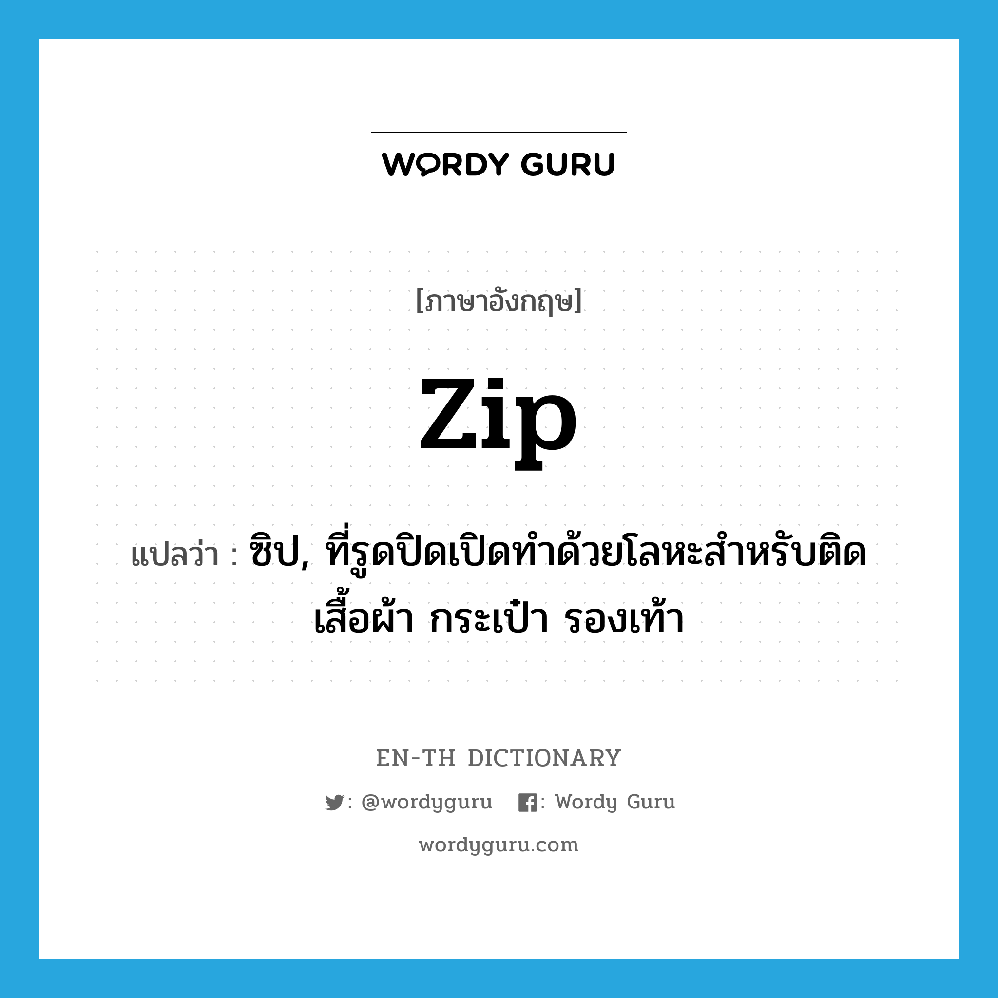 zip แปลว่า?, คำศัพท์ภาษาอังกฤษ zip แปลว่า ซิป, ที่รูดปิดเปิดทำด้วยโลหะสำหรับติดเสื้อผ้า กระเป๋า รองเท้า ประเภท N หมวด N