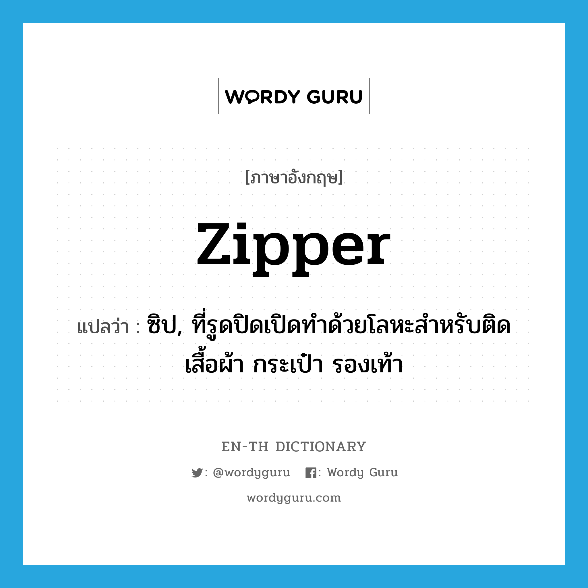 zipper แปลว่า?, คำศัพท์ภาษาอังกฤษ zipper แปลว่า ซิป, ที่รูดปิดเปิดทำด้วยโลหะสำหรับติดเสื้อผ้า กระเป๋า รองเท้า ประเภท N หมวด N