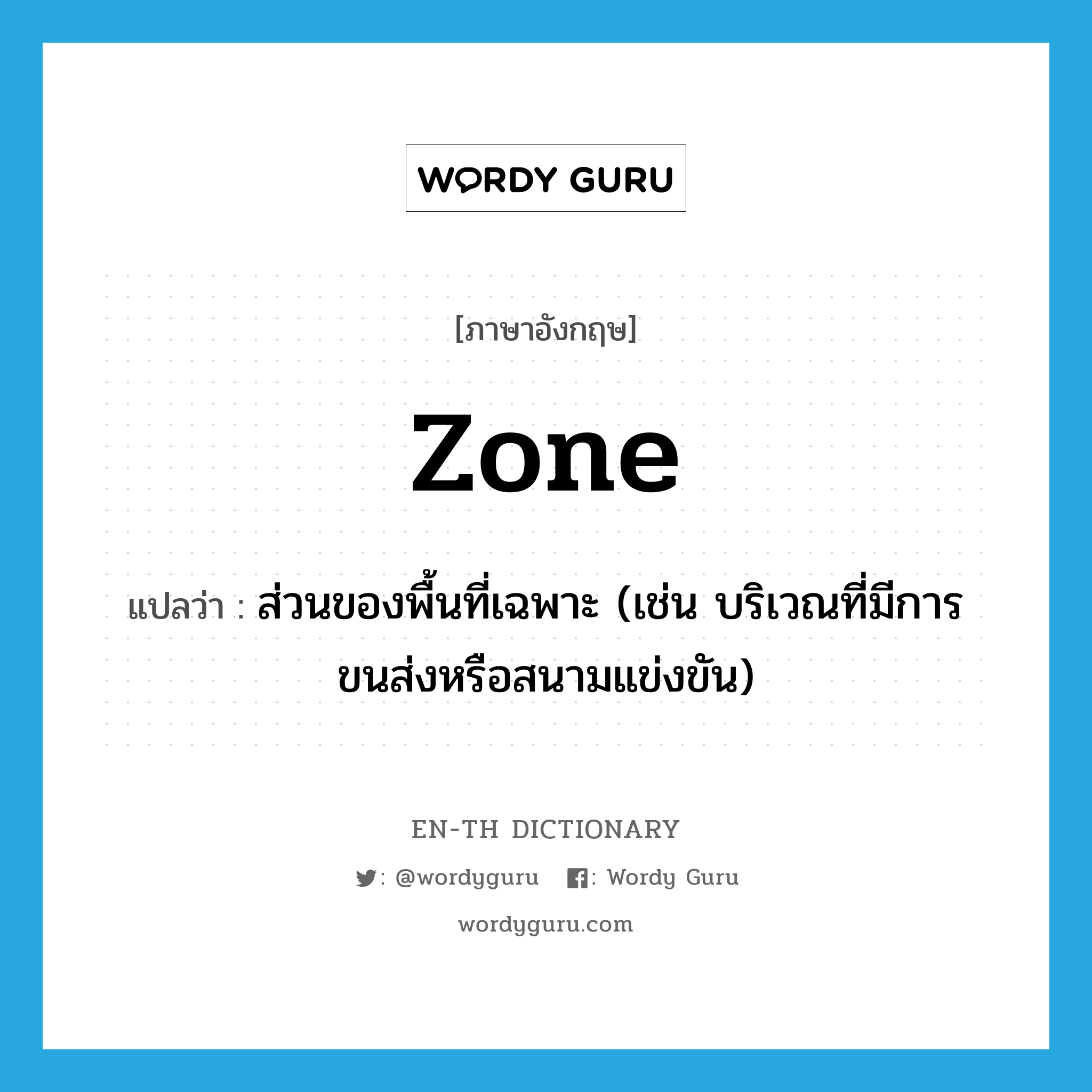 zone แปลว่า?, คำศัพท์ภาษาอังกฤษ zone แปลว่า ส่วนของพื้นที่เฉพาะ (เช่น บริเวณที่มีการขนส่งหรือสนามแข่งขัน) ประเภท N หมวด N