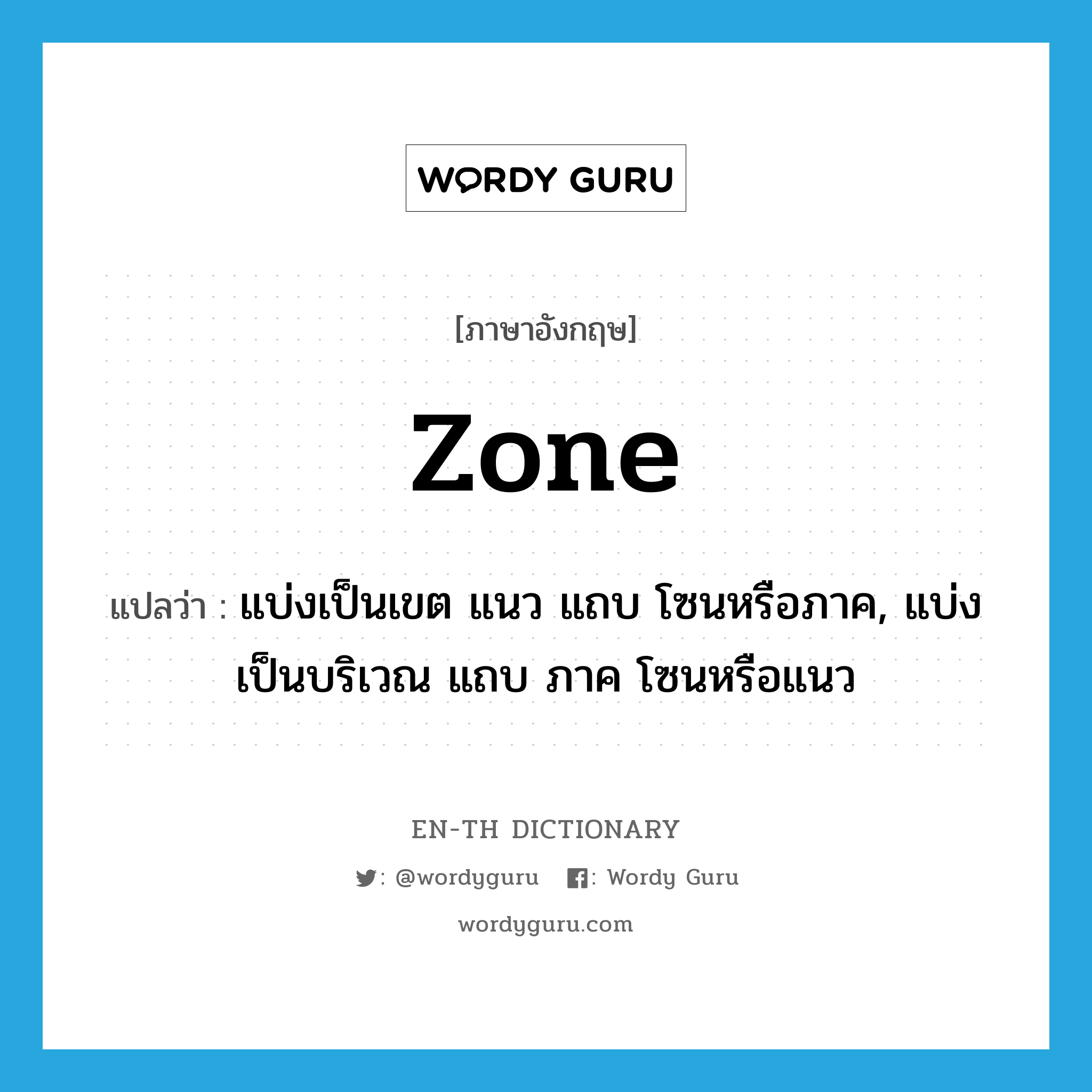 zone แปลว่า?, คำศัพท์ภาษาอังกฤษ zone แปลว่า แบ่งเป็นเขต แนว แถบ โซนหรือภาค, แบ่งเป็นบริเวณ แถบ ภาค โซนหรือแนว ประเภท VI หมวด VI