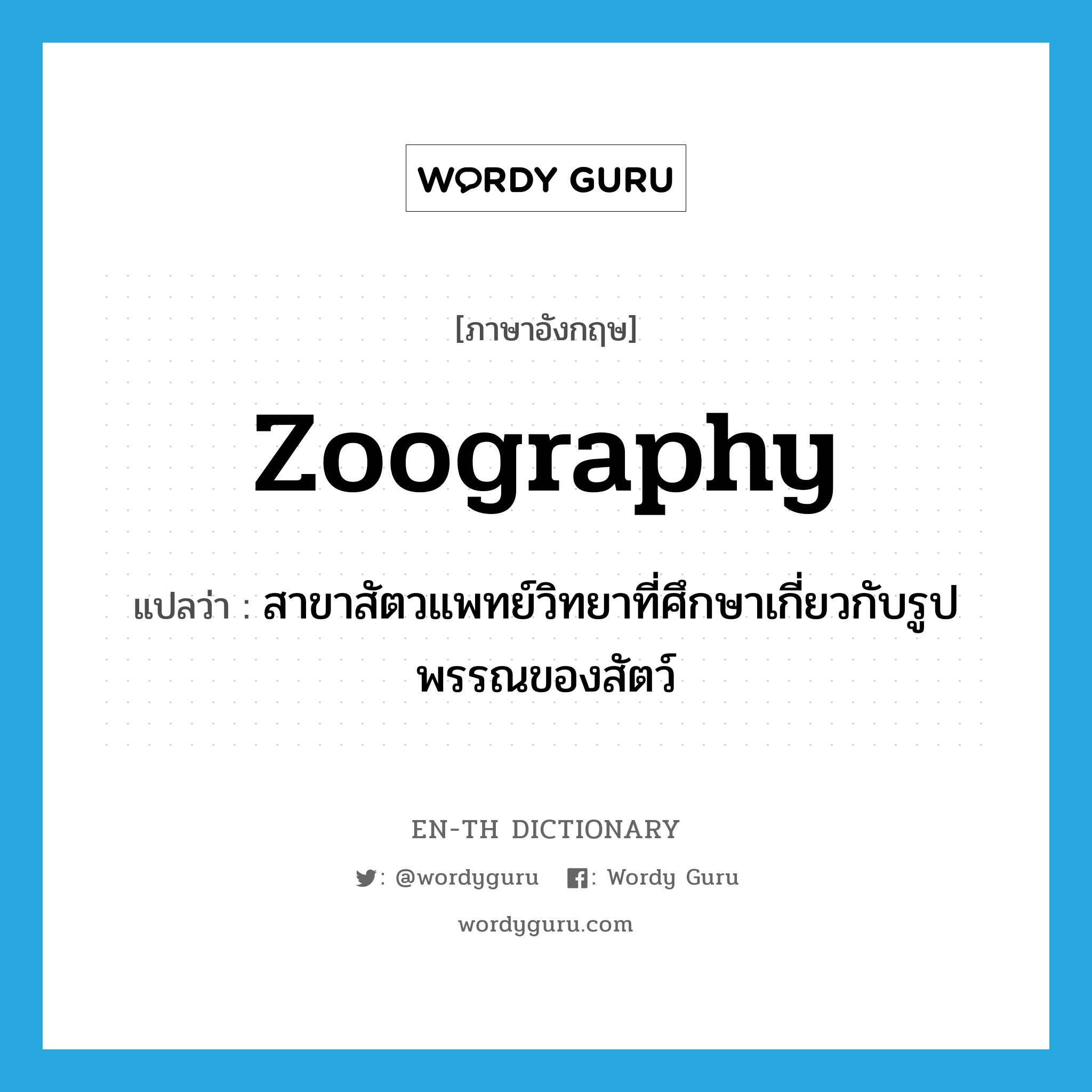 zoography แปลว่า?, คำศัพท์ภาษาอังกฤษ zoography แปลว่า สาขาสัตวแพทย์วิทยาที่ศึกษาเกี่ยวกับรูปพรรณของสัตว์ ประเภท N หมวด N