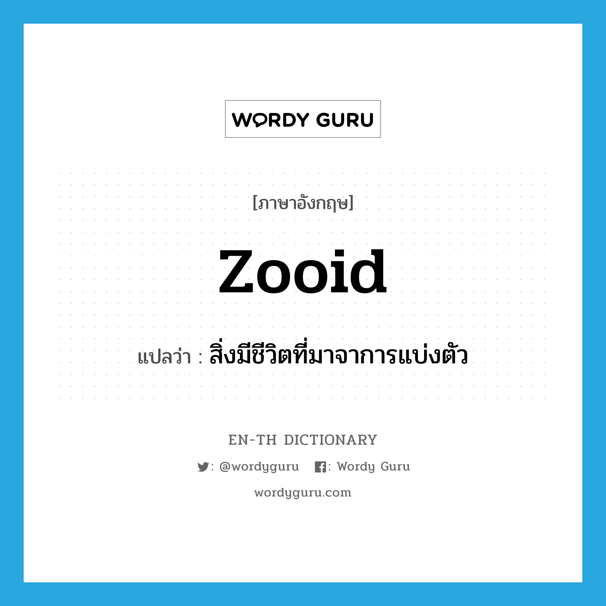 zooid แปลว่า?, คำศัพท์ภาษาอังกฤษ zooid แปลว่า สิ่งมีชีวิตที่มาจาการแบ่งตัว ประเภท N หมวด N