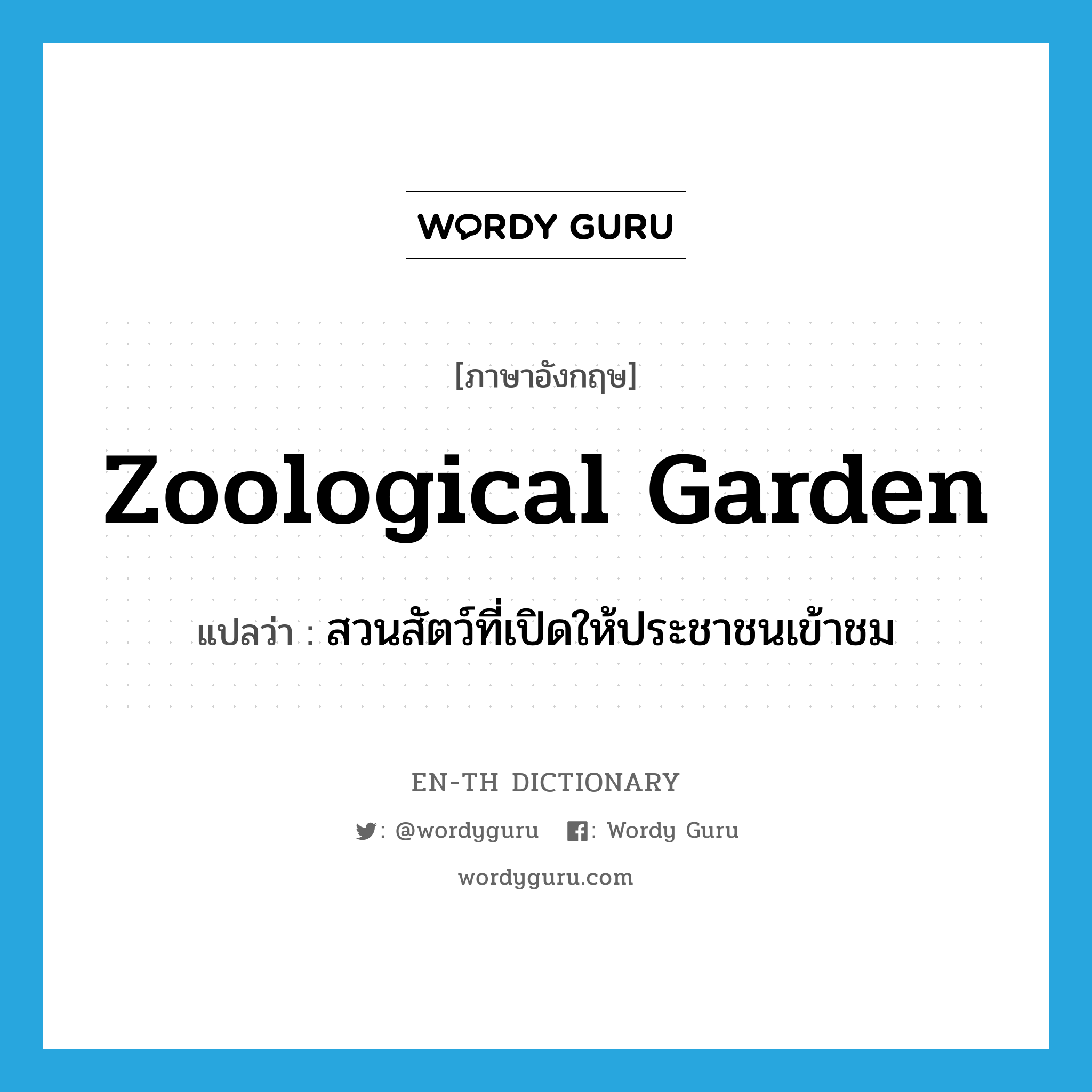 zoological garden แปลว่า?, คำศัพท์ภาษาอังกฤษ zoological garden แปลว่า สวนสัตว์ที่เปิดให้ประชาชนเข้าชม ประเภท N หมวด N