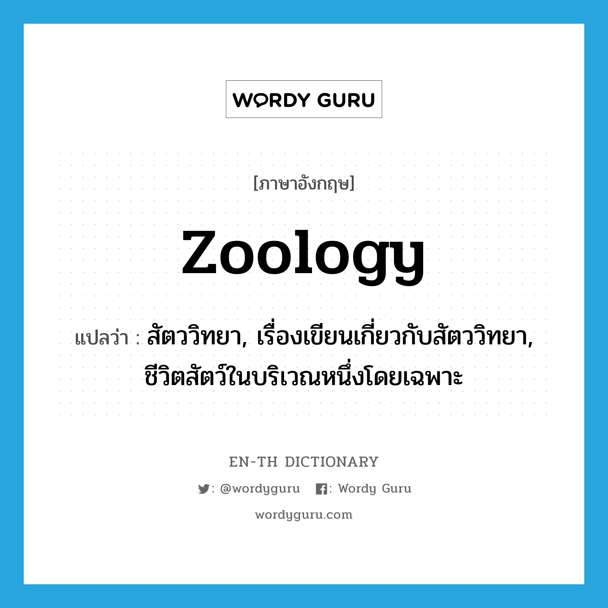 zoology แปลว่า?, คำศัพท์ภาษาอังกฤษ zoology แปลว่า สัตววิทยา, เรื่องเขียนเกี่ยวกับสัตววิทยา, ชีวิตสัตว์ในบริเวณหนึ่งโดยเฉพาะ ประเภท N หมวด N