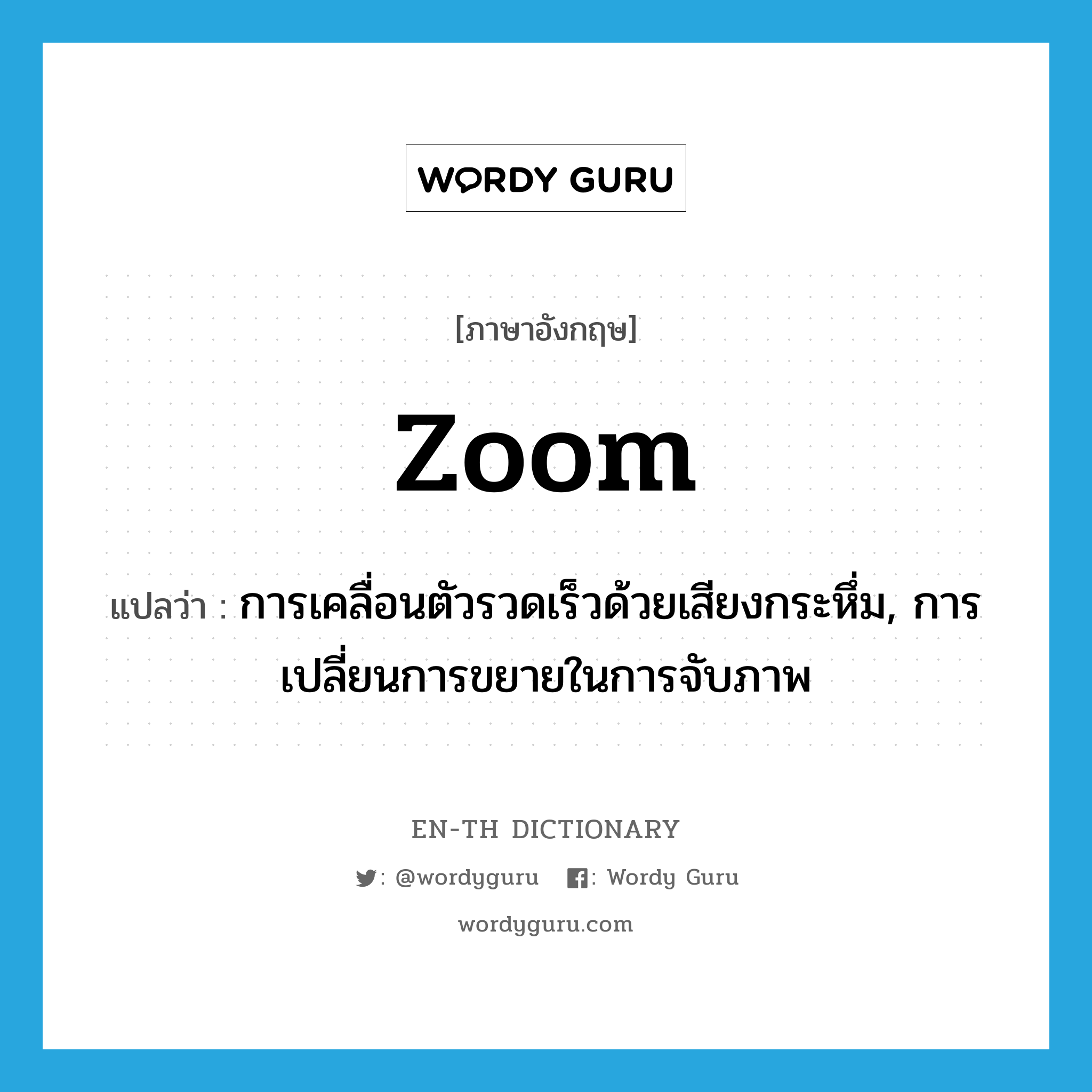 zoom แปลว่า?, คำศัพท์ภาษาอังกฤษ zoom แปลว่า การเคลื่อนตัวรวดเร็วด้วยเสียงกระหึ่ม, การเปลี่ยนการขยายในการจับภาพ ประเภท N หมวด N