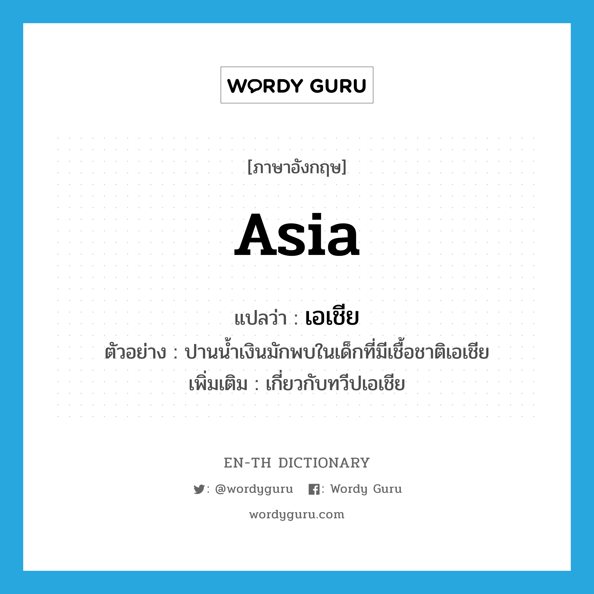 Asia แปลว่า?, คำศัพท์ภาษาอังกฤษ Asia แปลว่า เอเชีย ประเภท ADJ ตัวอย่าง ปานน้ำเงินมักพบในเด็กที่มีเชื้อชาติเอเชีย เพิ่มเติม เกี่ยวกับทวีปเอเชีย หมวด ADJ