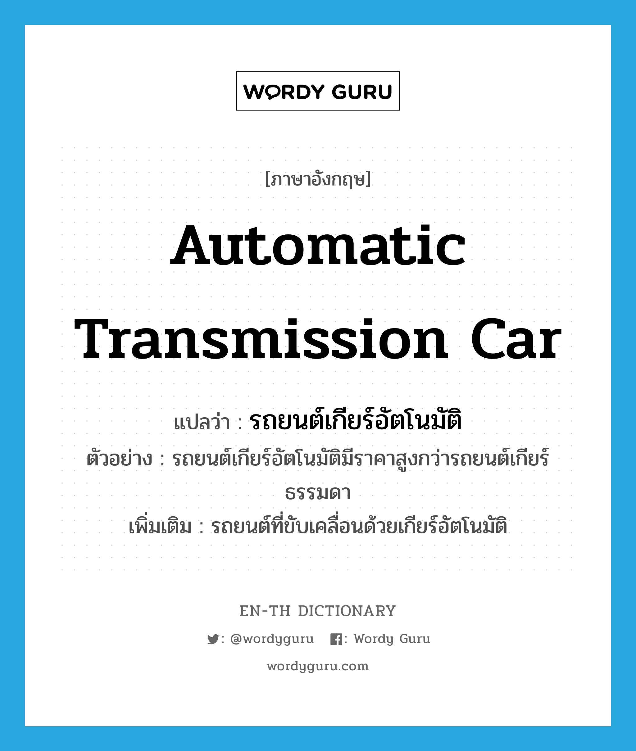 automatic transmission car แปลว่า?, คำศัพท์ภาษาอังกฤษ automatic transmission car แปลว่า รถยนต์เกียร์อัตโนมัติ ประเภท N ตัวอย่าง รถยนต์เกียร์อัตโนมัติมีราคาสูงกว่ารถยนต์เกียร์ธรรมดา เพิ่มเติม รถยนต์ที่ขับเคลื่อนด้วยเกียร์อัตโนมัติ หมวด N