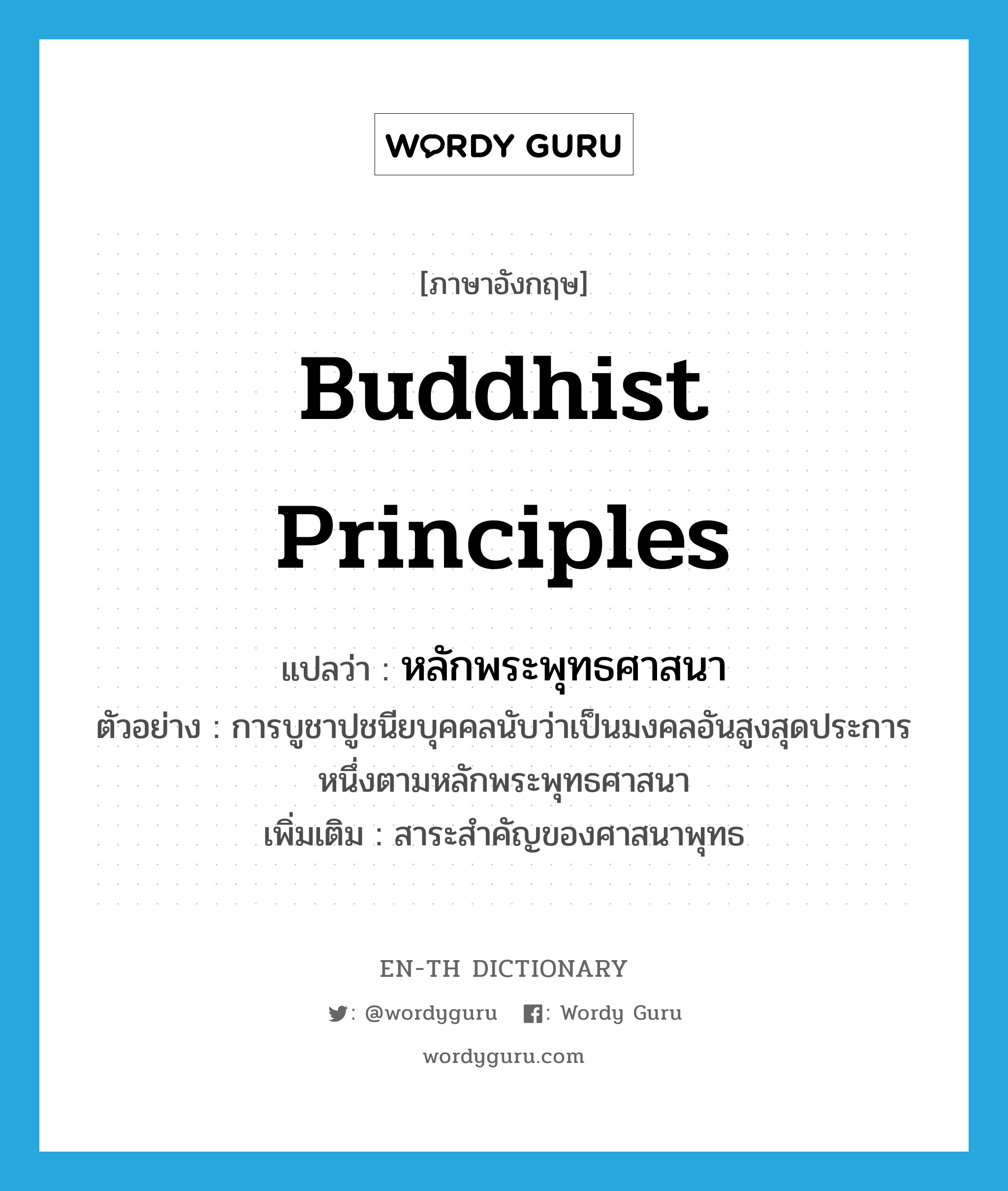 Buddhist principles แปลว่า?, คำศัพท์ภาษาอังกฤษ Buddhist principles แปลว่า หลักพระพุทธศาสนา ประเภท N ตัวอย่าง การบูชาปูชนียบุคคลนับว่าเป็นมงคลอันสูงสุดประการหนึ่งตามหลักพระพุทธศาสนา เพิ่มเติม สาระสำคัญของศาสนาพุทธ หมวด N