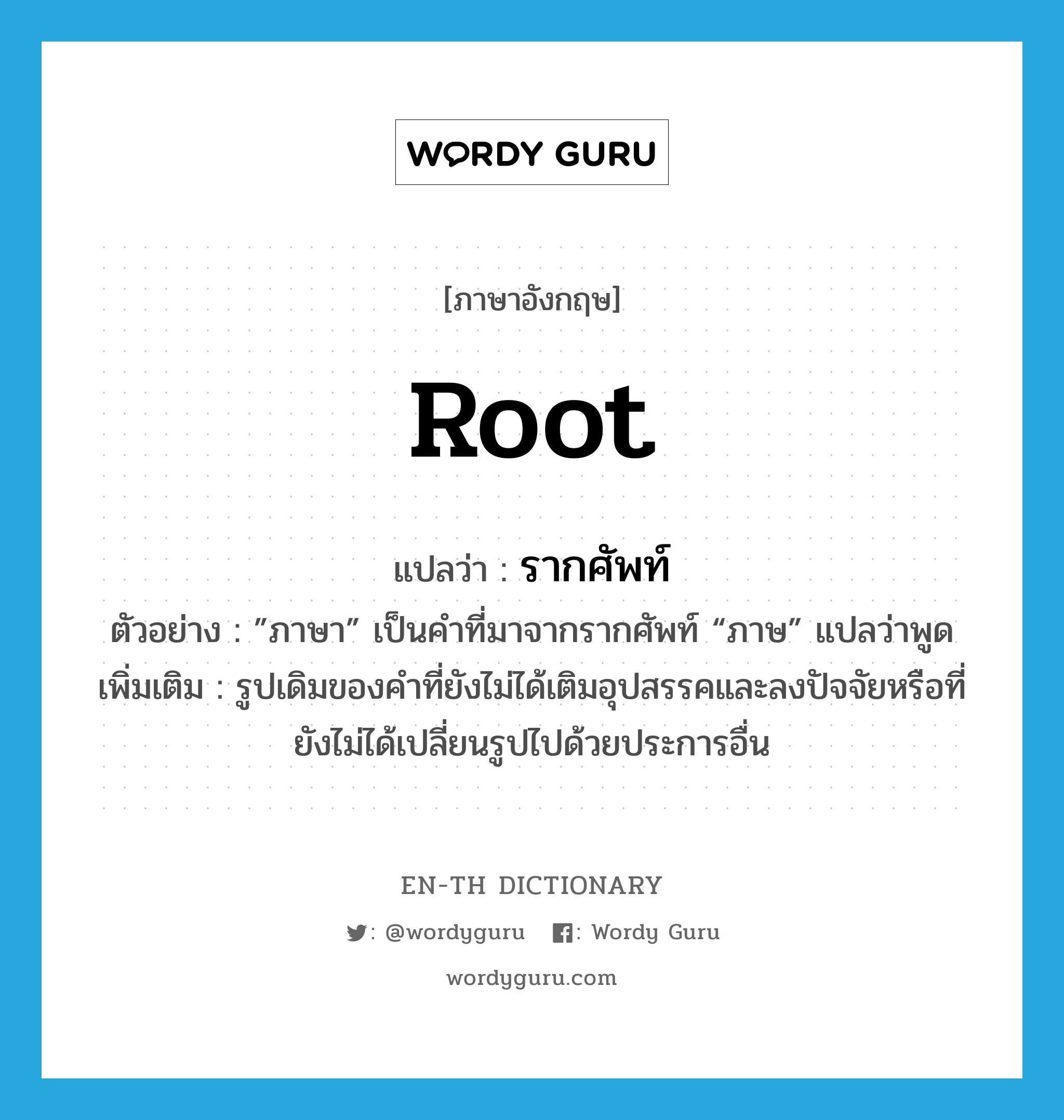 root แปลว่า?, คำศัพท์ภาษาอังกฤษ root แปลว่า รากศัพท์ ประเภท N ตัวอย่าง ”ภาษา” เป็นคำที่มาจากรากศัพท์ “ภาษ” แปลว่าพูด เพิ่มเติม รูปเดิมของคำที่ยังไม่ได้เติมอุปสรรคและลงปัจจัยหรือที่ยังไม่ได้เปลี่ยนรูปไปด้วยประการอื่น หมวด N