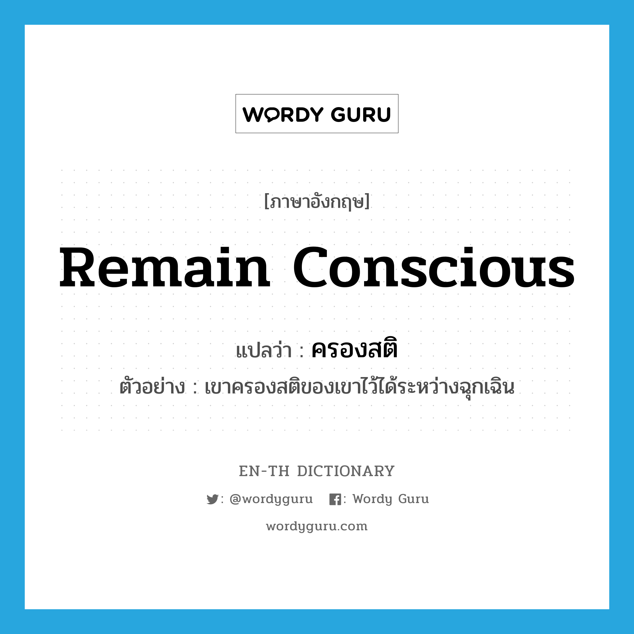 remain conscious แปลว่า?, คำศัพท์ภาษาอังกฤษ remain conscious แปลว่า ครองสติ ประเภท V ตัวอย่าง เขาครองสติของเขาไว้ได้ระหว่างฉุกเฉิน หมวด V