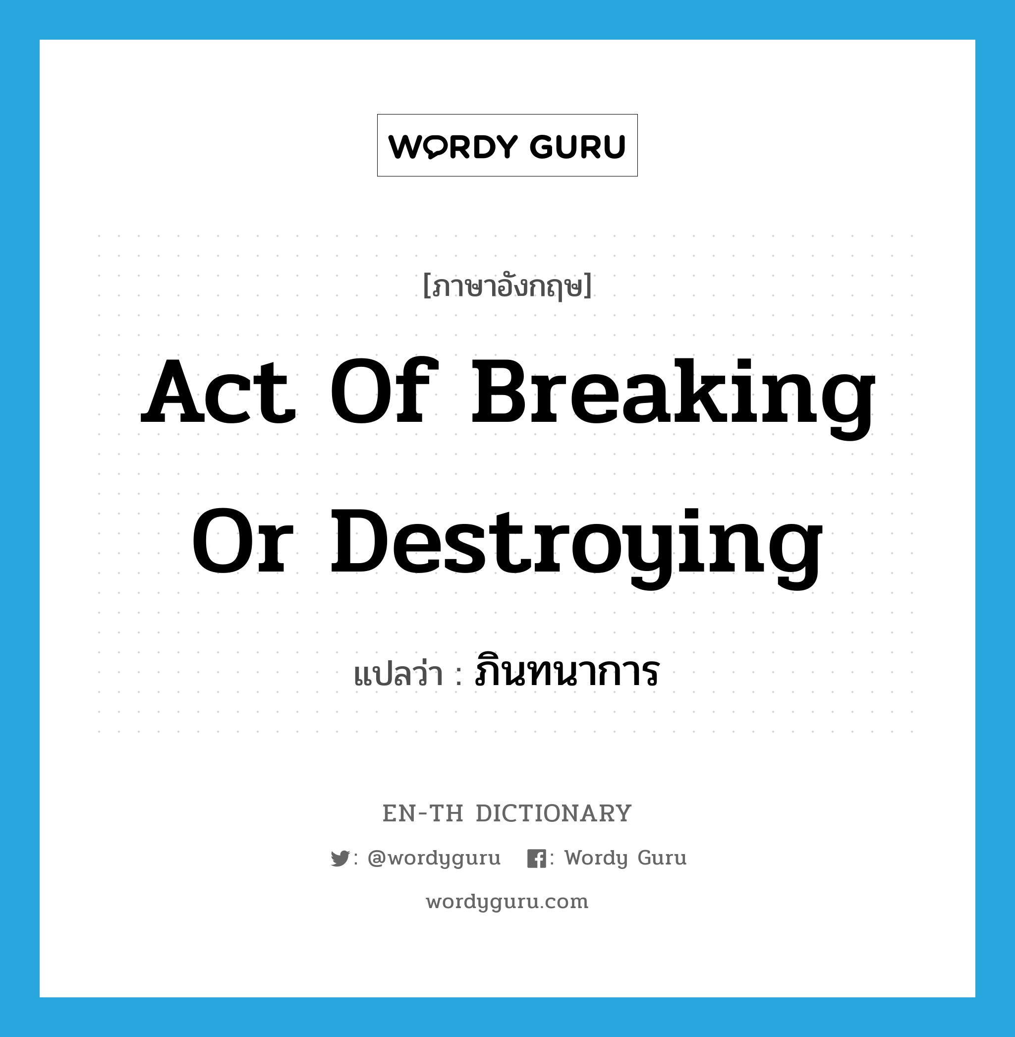 act of breaking or destroying แปลว่า?, คำศัพท์ภาษาอังกฤษ act of breaking or destroying แปลว่า ภินทนาการ ประเภท N หมวด N