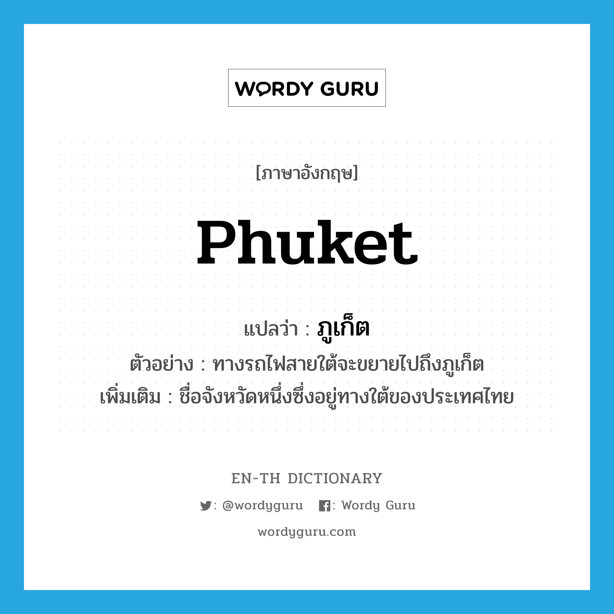 Phuket แปลว่า?, คำศัพท์ภาษาอังกฤษ Phuket แปลว่า ภูเก็ต ประเภท N ตัวอย่าง ทางรถไฟสายใต้จะขยายไปถึงภูเก็ต เพิ่มเติม ชื่อจังหวัดหนึ่งซึ่งอยู่ทางใต้ของประเทศไทย หมวด N