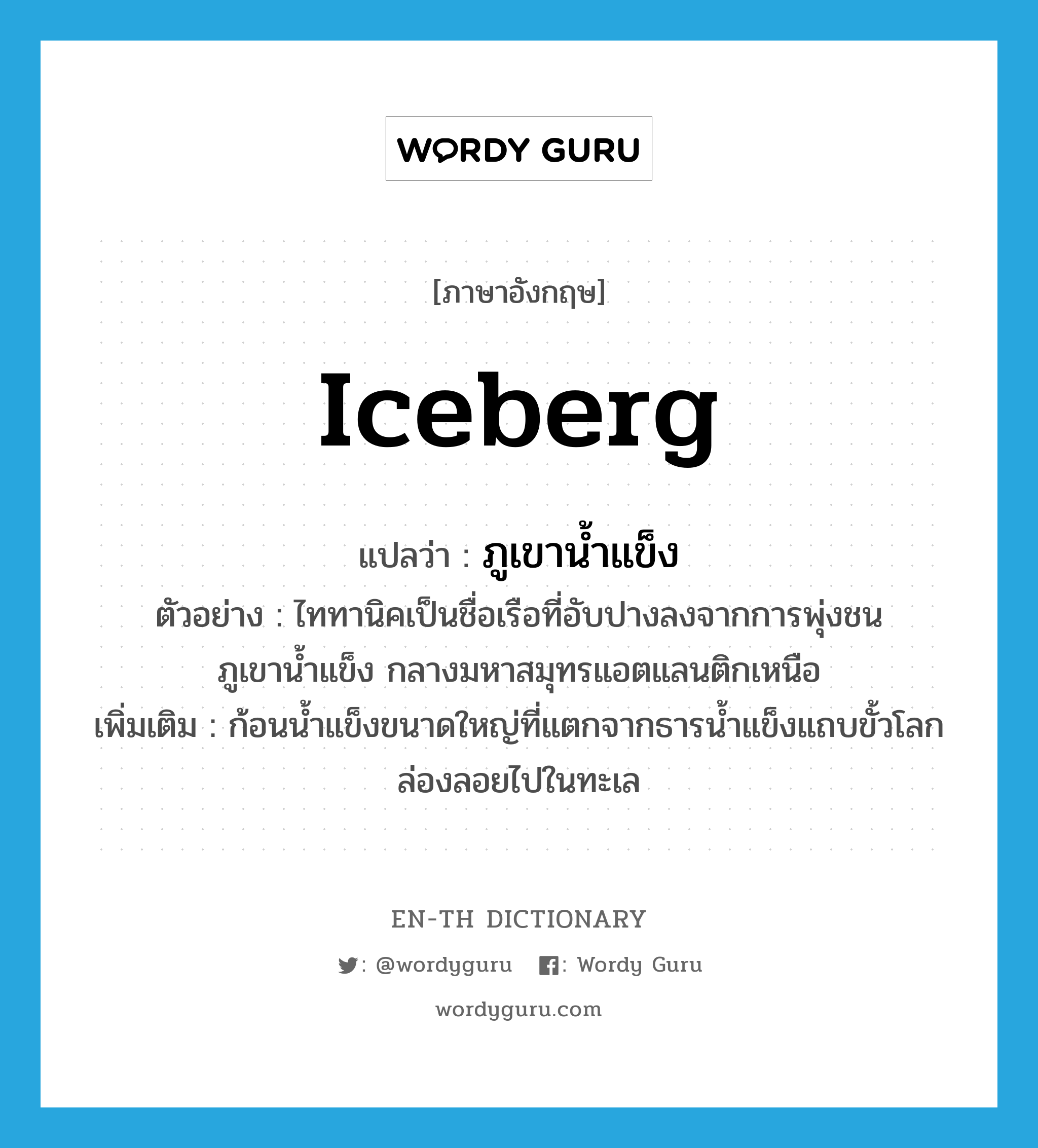 ภูเขาน้ำแข็ง ภาษาอังกฤษ?, คำศัพท์ภาษาอังกฤษ ภูเขาน้ำแข็ง แปลว่า iceberg ประเภท N ตัวอย่าง ไททานิคเป็นชื่อเรือที่อับปางลงจากการพุ่งชนภูเขาน้ำแข็ง กลางมหาสมุทรแอตแลนติกเหนือ เพิ่มเติม ก้อนน้ำแข็งขนาดใหญ่ที่แตกจากธารน้ำแข็งแถบขั้วโลกล่องลอยไปในทะเล หมวด N