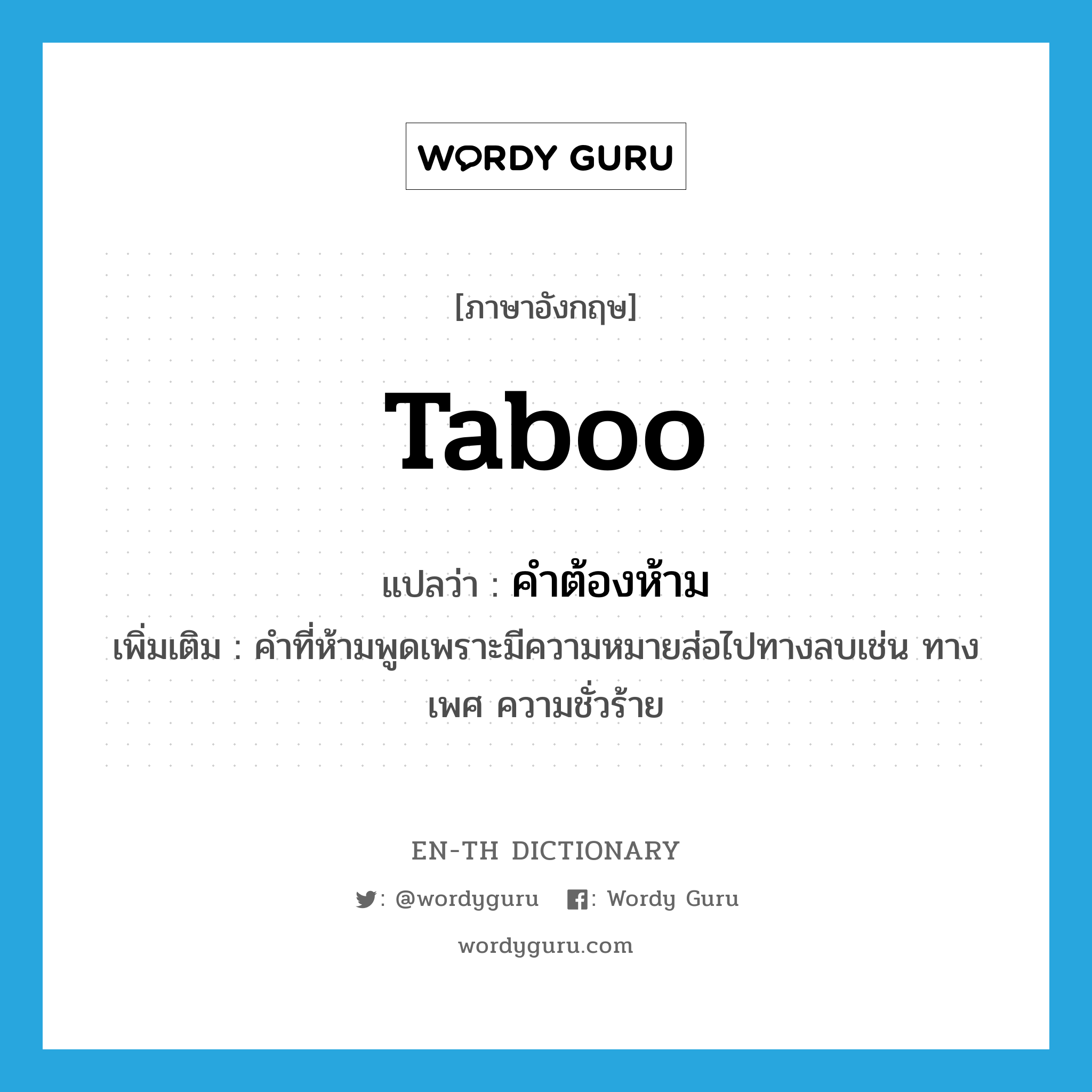 taboo แปลว่า?, คำศัพท์ภาษาอังกฤษ taboo แปลว่า คำต้องห้าม ประเภท N เพิ่มเติม คำที่ห้ามพูดเพราะมีความหมายส่อไปทางลบเช่น ทางเพศ ความชั่วร้าย หมวด N