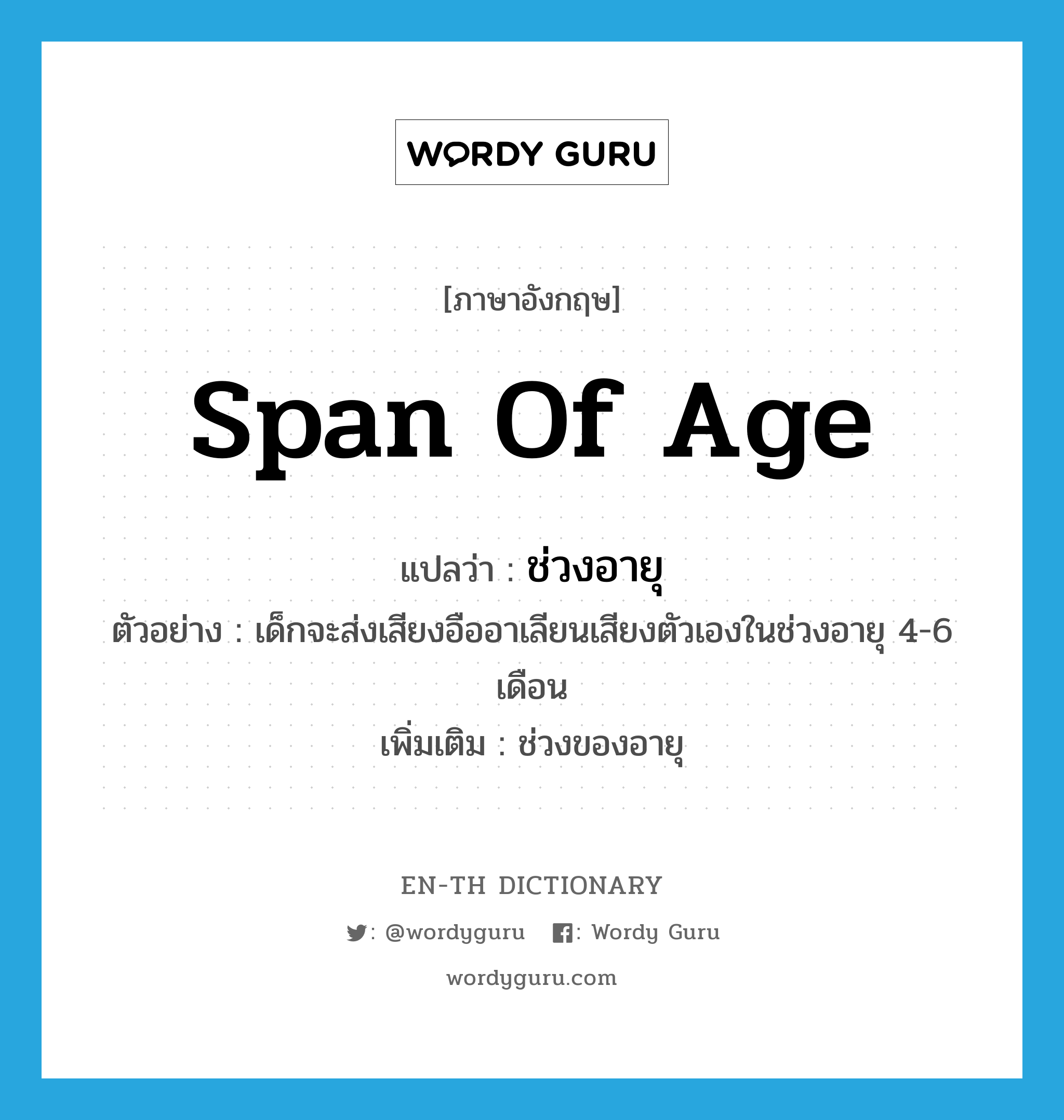 span of age แปลว่า?, คำศัพท์ภาษาอังกฤษ span of age แปลว่า ช่วงอายุ ประเภท N ตัวอย่าง เด็กจะส่งเสียงอืออาเลียนเสียงตัวเองในช่วงอายุ 4-6 เดือน เพิ่มเติม ช่วงของอายุ หมวด N