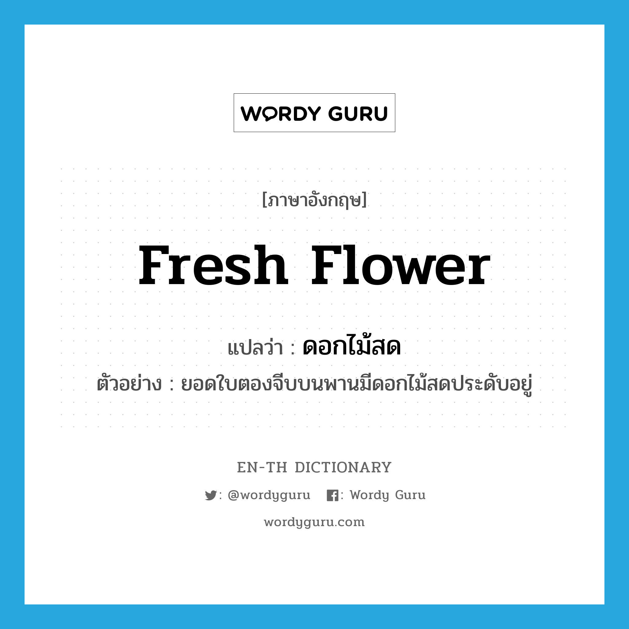 fresh flower แปลว่า?, คำศัพท์ภาษาอังกฤษ fresh flower แปลว่า ดอกไม้สด ประเภท N ตัวอย่าง ยอดใบตองจีบบนพานมีดอกไม้สดประดับอยู่ หมวด N