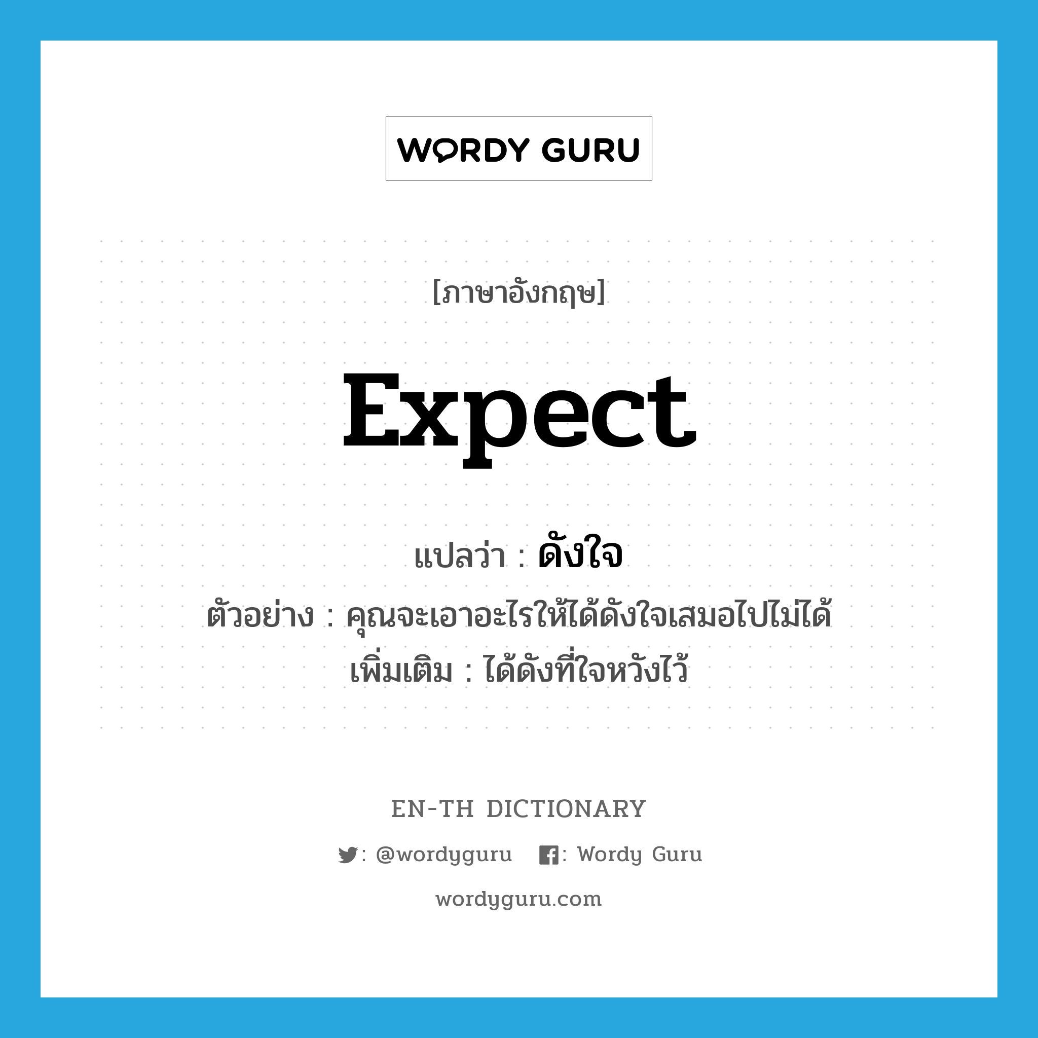expect แปลว่า?, คำศัพท์ภาษาอังกฤษ expect แปลว่า ดังใจ ประเภท V ตัวอย่าง คุณจะเอาอะไรให้ได้ดังใจเสมอไปไม่ได้ เพิ่มเติม ได้ดังที่ใจหวังไว้ หมวด V