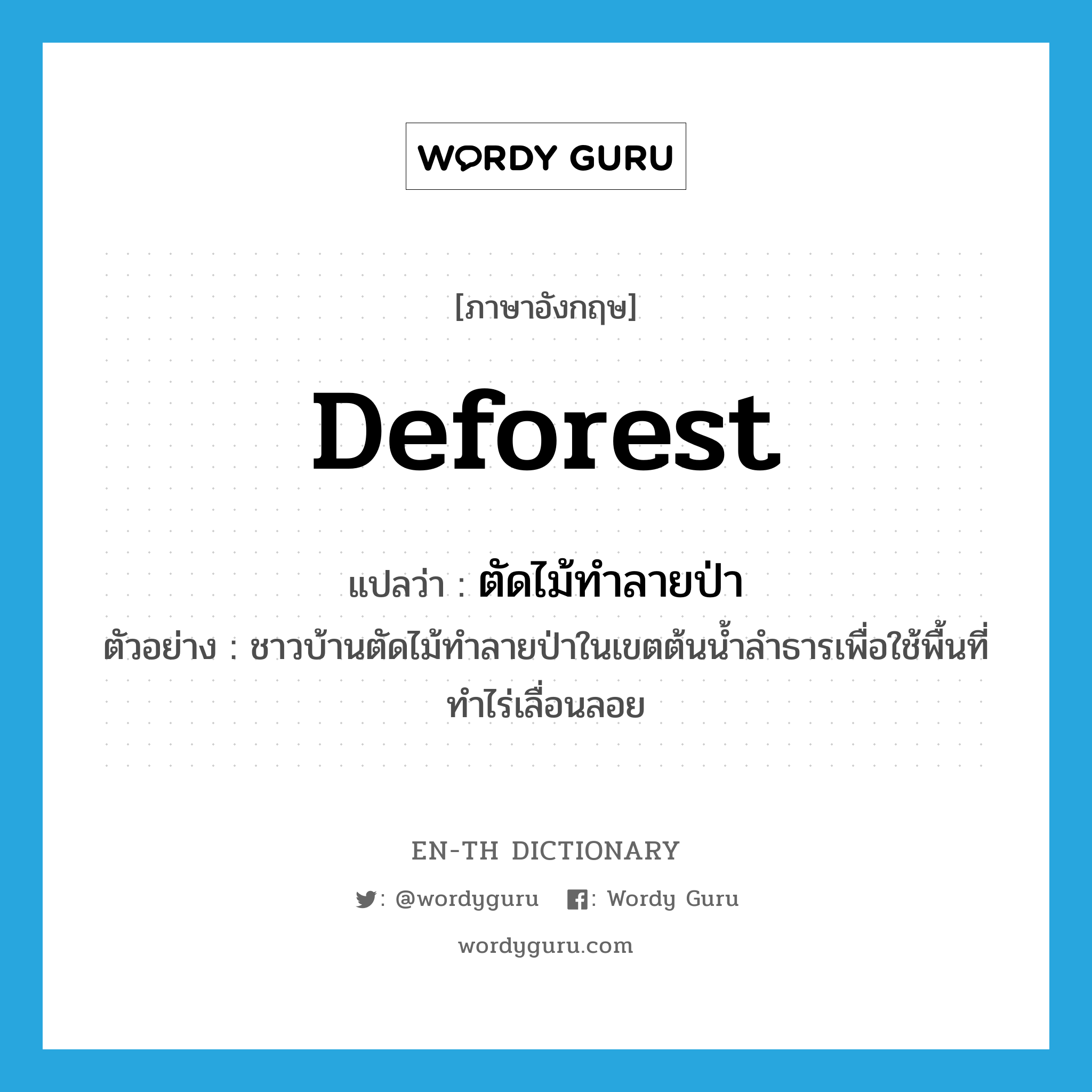 deforest แปลว่า?, คำศัพท์ภาษาอังกฤษ deforest แปลว่า ตัดไม้ทำลายป่า ประเภท V ตัวอย่าง ชาวบ้านตัดไม้ทำลายป่าในเขตต้นน้ำลำธารเพื่อใช้พื้นที่ทำไร่เลื่อนลอย หมวด V