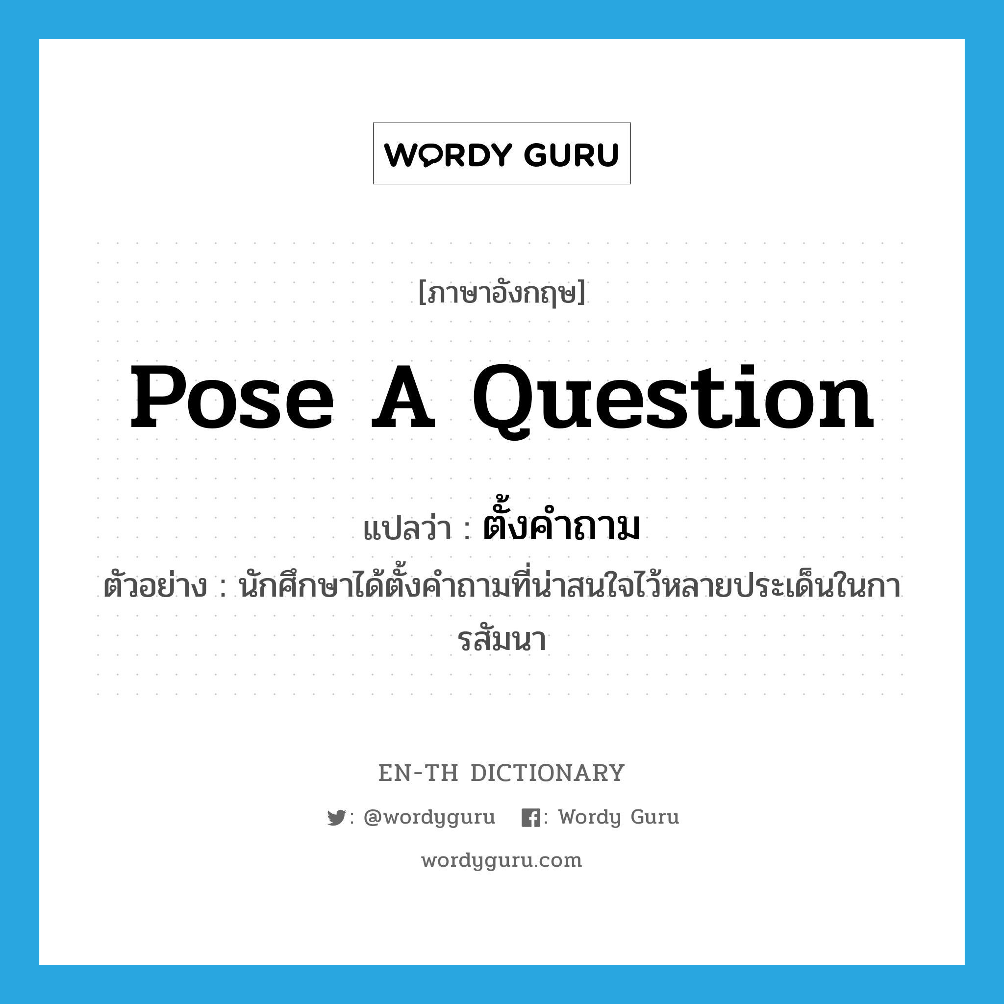 pose a question แปลว่า?, คำศัพท์ภาษาอังกฤษ pose a question แปลว่า ตั้งคำถาม ประเภท V ตัวอย่าง นักศึกษาได้ตั้งคำถามที่น่าสนใจไว้หลายประเด็นในการสัมนา หมวด V