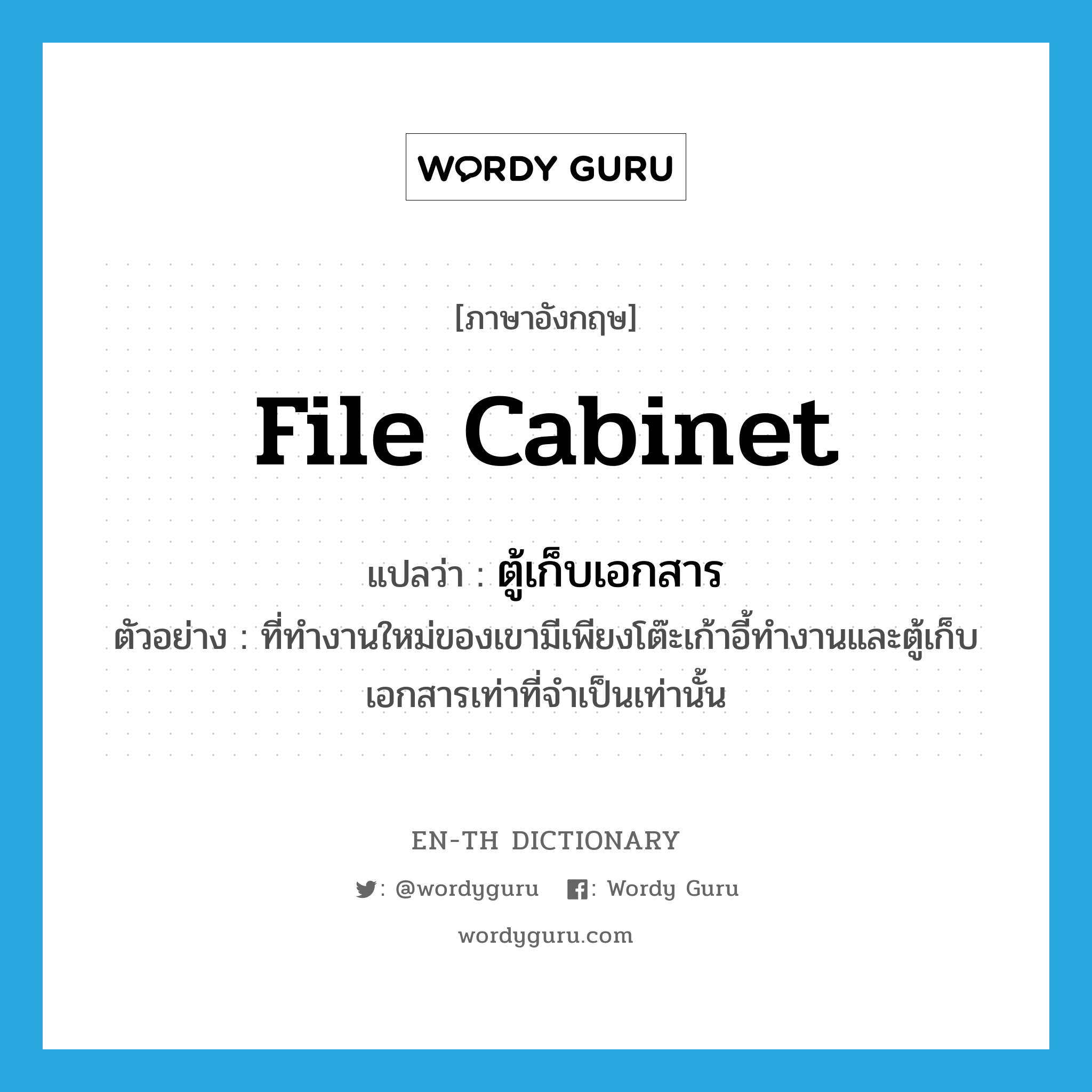 file cabinet แปลว่า?, คำศัพท์ภาษาอังกฤษ file cabinet แปลว่า ตู้เก็บเอกสาร ประเภท N ตัวอย่าง ที่ทำงานใหม่ของเขามีเพียงโต๊ะเก้าอี้ทำงานและตู้เก็บเอกสารเท่าที่จำเป็นเท่านั้น หมวด N