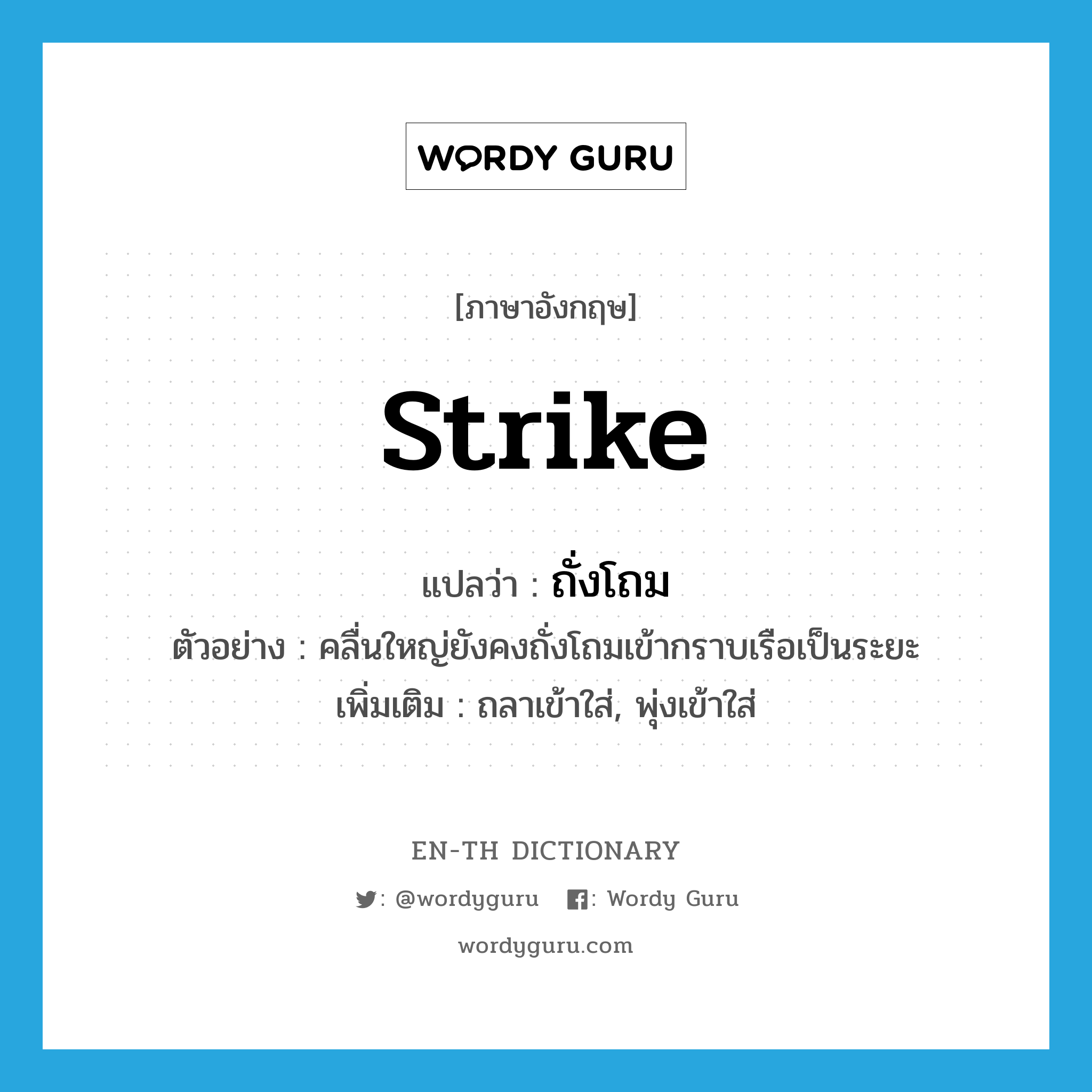 strike แปลว่า?, คำศัพท์ภาษาอังกฤษ strike แปลว่า ถั่งโถม ประเภท V ตัวอย่าง คลื่นใหญ่ยังคงถั่งโถมเข้ากราบเรือเป็นระยะ เพิ่มเติม ถลาเข้าใส่, พุ่งเข้าใส่ หมวด V