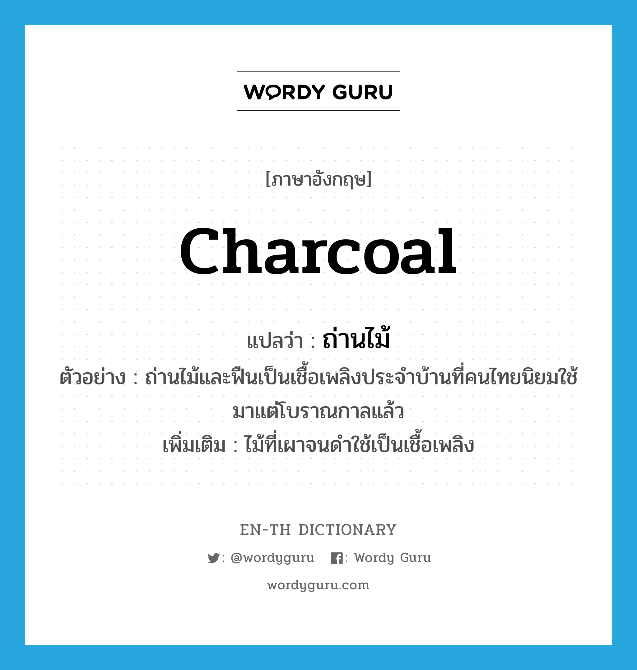 ถ่านไม้ ภาษาอังกฤษ?, คำศัพท์ภาษาอังกฤษ ถ่านไม้ แปลว่า charcoal ประเภท N ตัวอย่าง ถ่านไม้และฟืนเป็นเชื้อเพลิงประจำบ้านที่คนไทยนิยมใช้มาแต่โบราณกาลแล้ว เพิ่มเติม ไม้ที่เผาจนดำใช้เป็นเชื้อเพลิง หมวด N