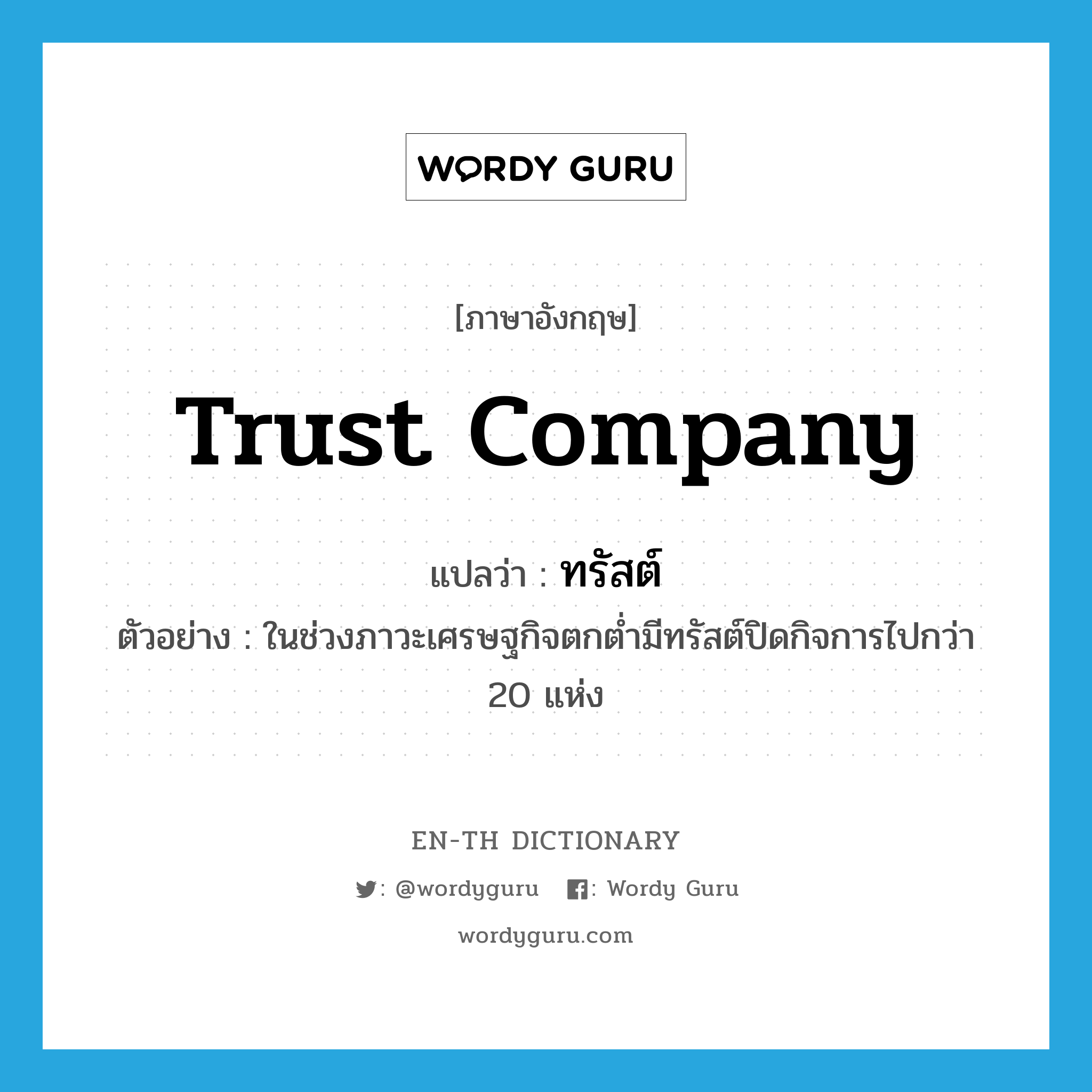 trust company แปลว่า?, คำศัพท์ภาษาอังกฤษ trust company แปลว่า ทรัสต์ ประเภท N ตัวอย่าง ในช่วงภาวะเศรษฐกิจตกต่ำมีทรัสต์ปิดกิจการไปกว่า 20 แห่ง หมวด N