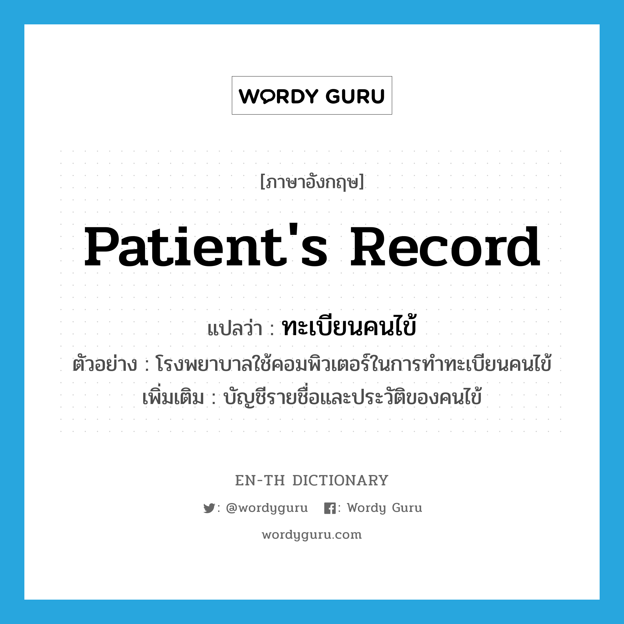 patient's record แปลว่า?, คำศัพท์ภาษาอังกฤษ patient's record แปลว่า ทะเบียนคนไข้ ประเภท N ตัวอย่าง โรงพยาบาลใช้คอมพิวเตอร์ในการทำทะเบียนคนไข้ เพิ่มเติม บัญชีรายชื่อและประวัติของคนไข้ หมวด N