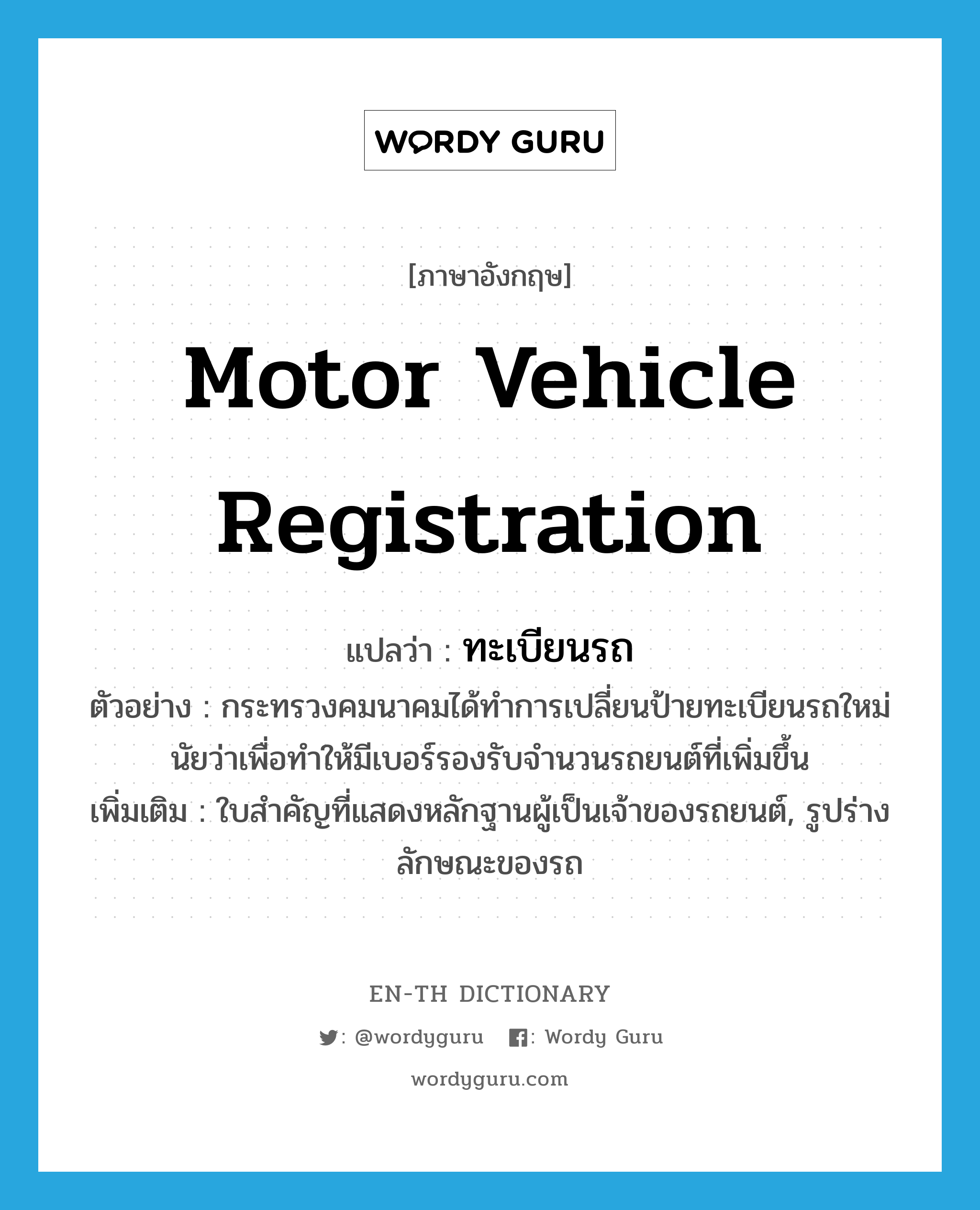 motor vehicle registration แปลว่า?, คำศัพท์ภาษาอังกฤษ motor vehicle registration แปลว่า ทะเบียนรถ ประเภท N ตัวอย่าง กระทรวงคมนาคมได้ทำการเปลี่ยนป้ายทะเบียนรถใหม่นัยว่าเพื่อทำให้มีเบอร์รองรับจำนวนรถยนต์ที่เพิ่มขึ้น เพิ่มเติม ใบสำคัญที่แสดงหลักฐานผู้เป็นเจ้าของรถยนต์, รูปร่างลักษณะของรถ หมวด N