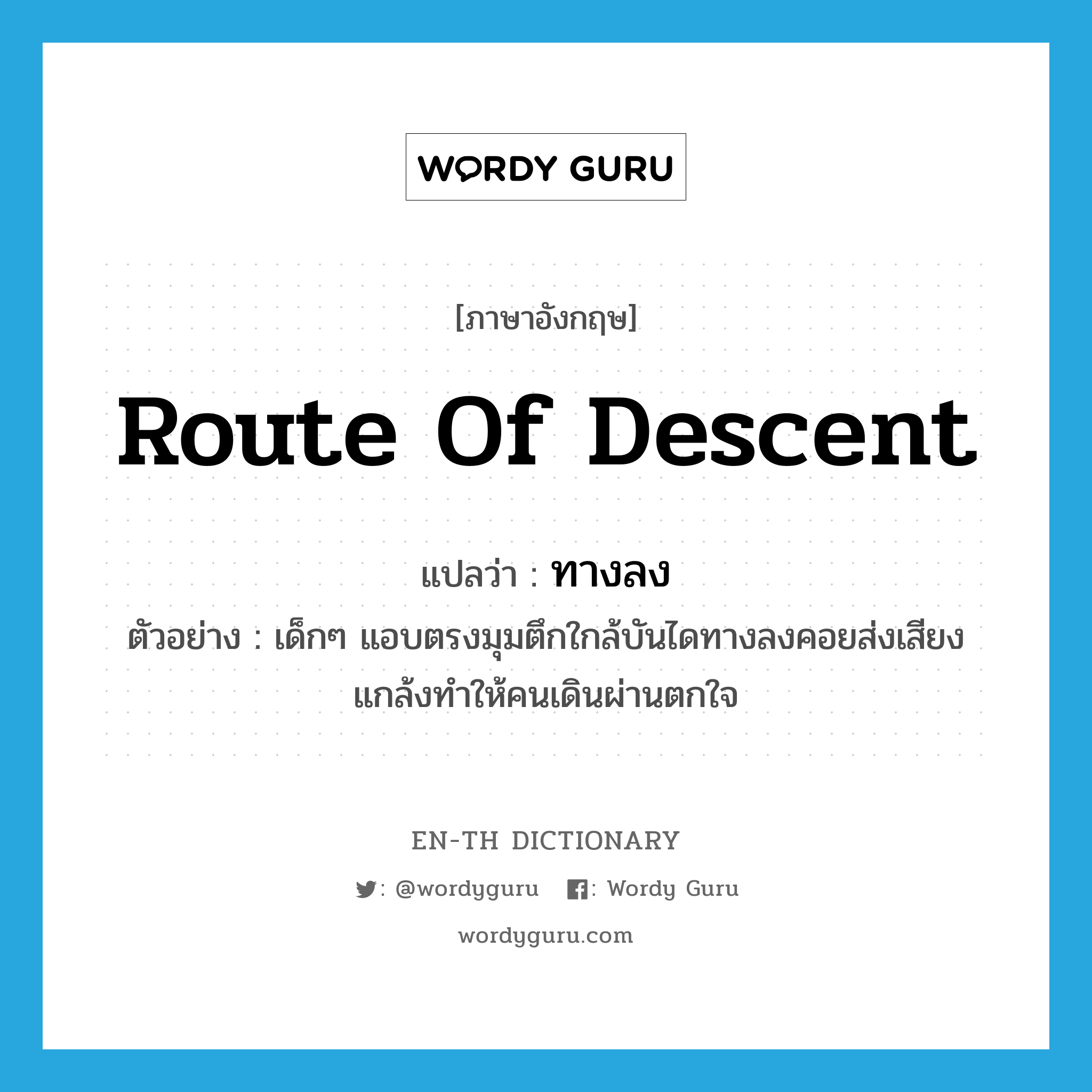 route of descent แปลว่า?, คำศัพท์ภาษาอังกฤษ route of descent แปลว่า ทางลง ประเภท N ตัวอย่าง เด็กๆ แอบตรงมุมตึกใกล้บันไดทางลงคอยส่งเสียงแกล้งทำให้คนเดินผ่านตกใจ หมวด N