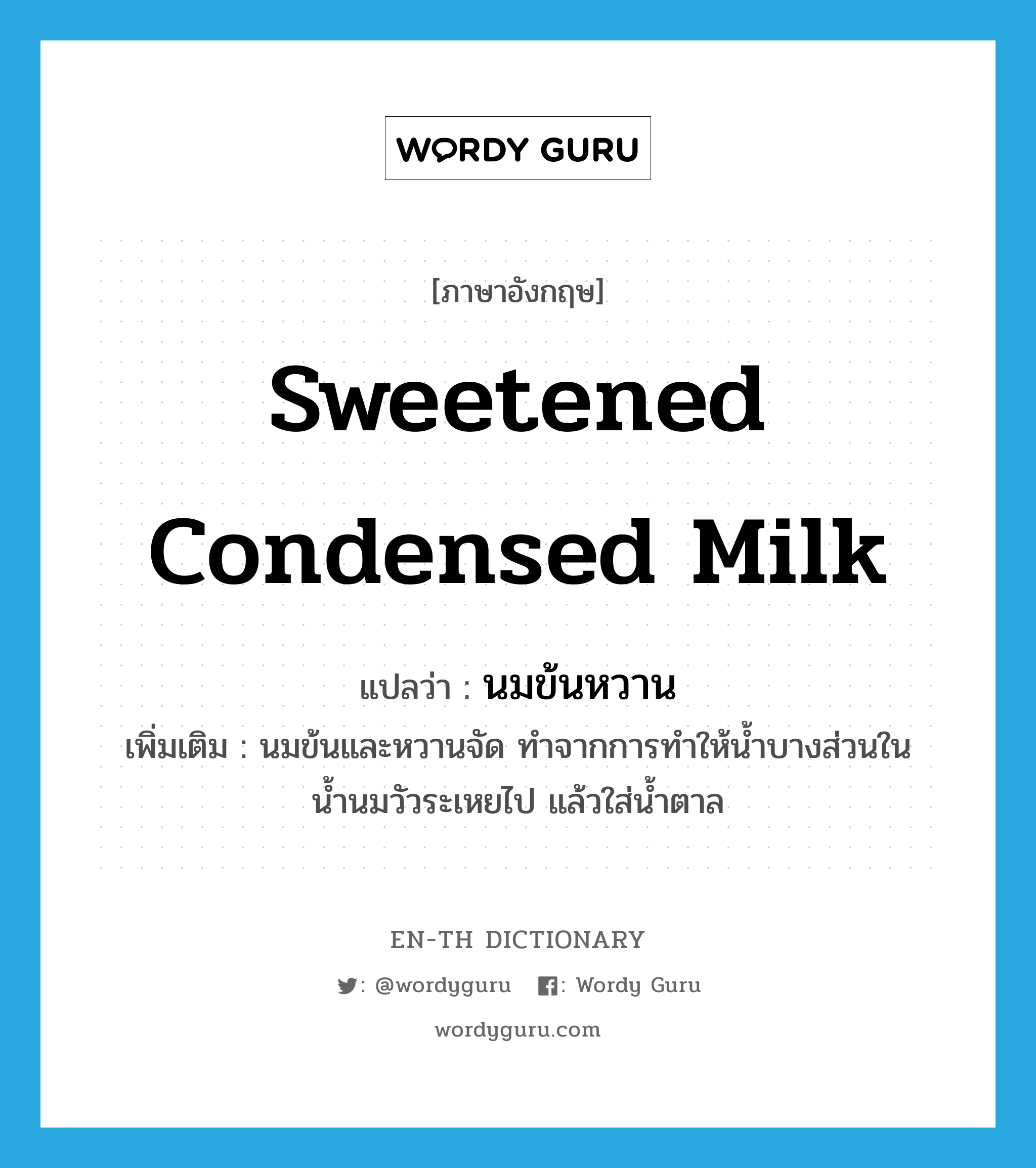 sweetened condensed milk แปลว่า?, คำศัพท์ภาษาอังกฤษ sweetened condensed milk แปลว่า นมข้นหวาน ประเภท N เพิ่มเติม นมข้นและหวานจัด ทำจากการทำให้น้ำบางส่วนในน้ำนมวัวระเหยไป แล้วใส่น้ำตาล หมวด N