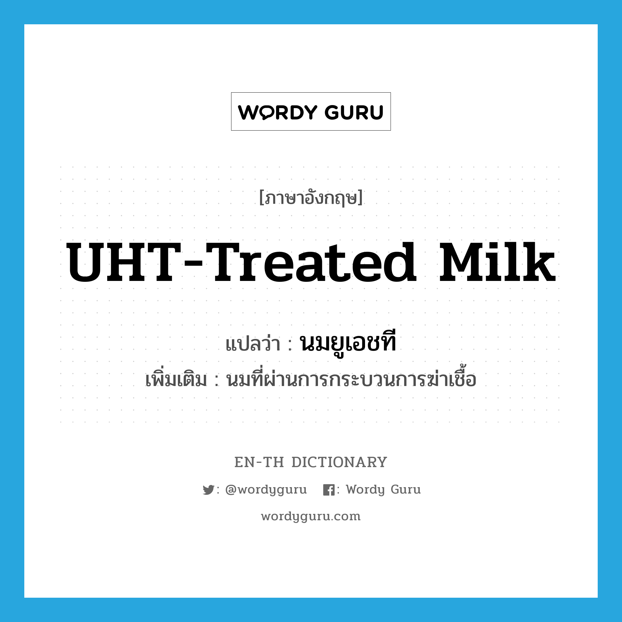 นมยูเอชที ภาษาอังกฤษ?, คำศัพท์ภาษาอังกฤษ นมยูเอชที แปลว่า UHT-treated milk ประเภท N เพิ่มเติม นมที่ผ่านการกระบวนการฆ่าเชื้อ หมวด N