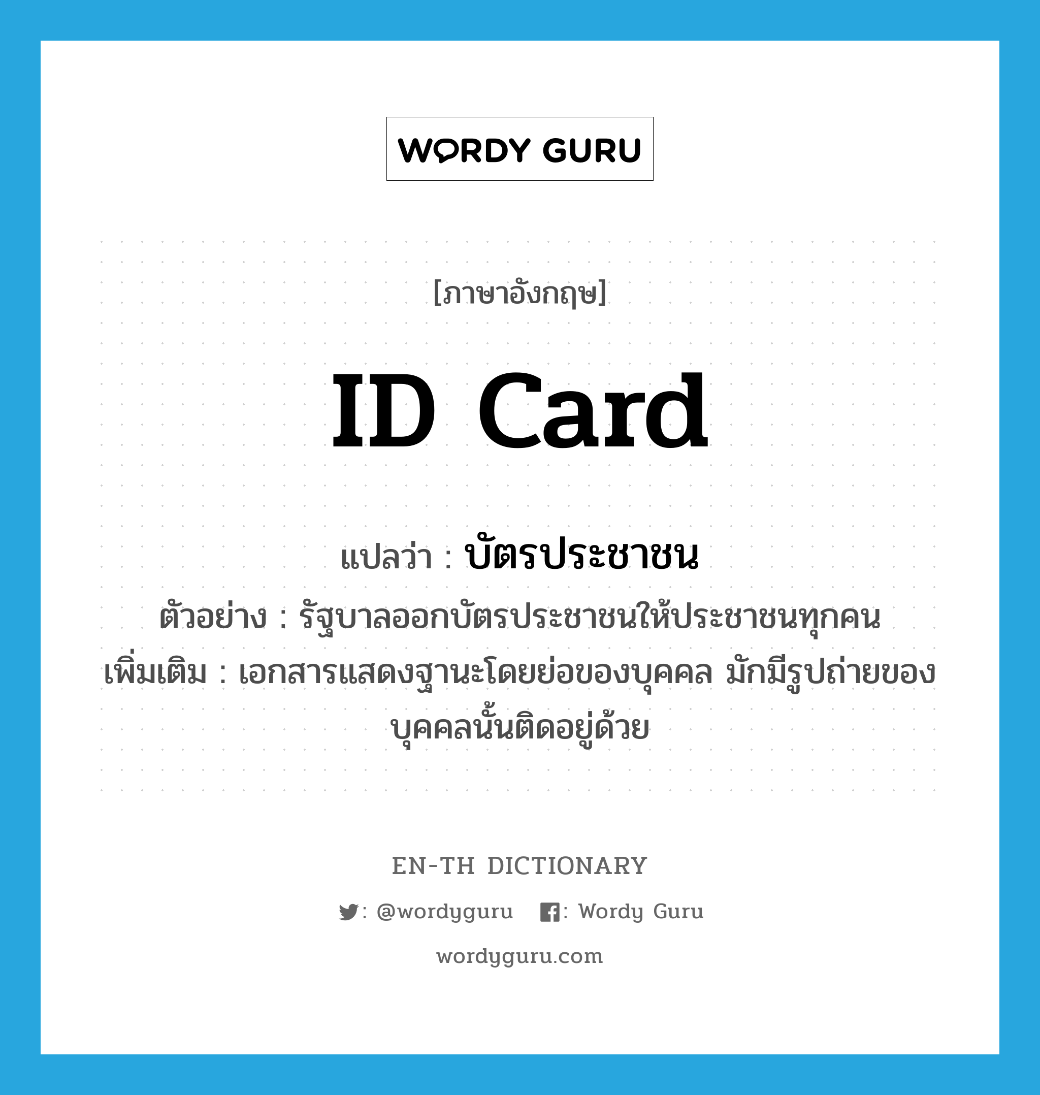 ID card แปลว่า?, คำศัพท์ภาษาอังกฤษ ID card แปลว่า บัตรประชาชน ประเภท N ตัวอย่าง รัฐบาลออกบัตรประชาชนให้ประชาชนทุกคน เพิ่มเติม เอกสารแสดงฐานะโดยย่อของบุคคล มักมีรูปถ่ายของบุคคลนั้นติดอยู่ด้วย หมวด N
