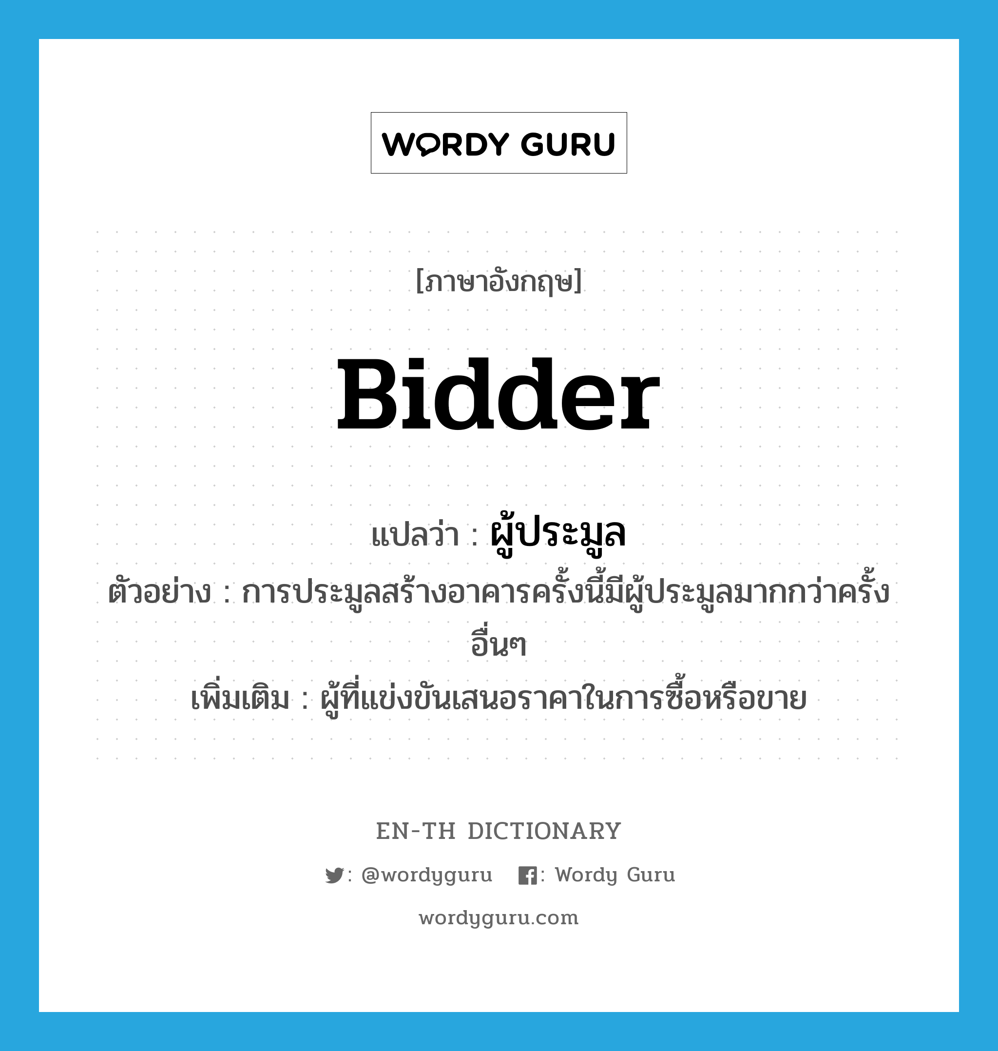 bidder แปลว่า?, คำศัพท์ภาษาอังกฤษ bidder แปลว่า ผู้ประมูล ประเภท N ตัวอย่าง การประมูลสร้างอาคารครั้งนี้มีผู้ประมูลมากกว่าครั้งอื่นๆ เพิ่มเติม ผู้ที่แข่งขันเสนอราคาในการซื้อหรือขาย หมวด N