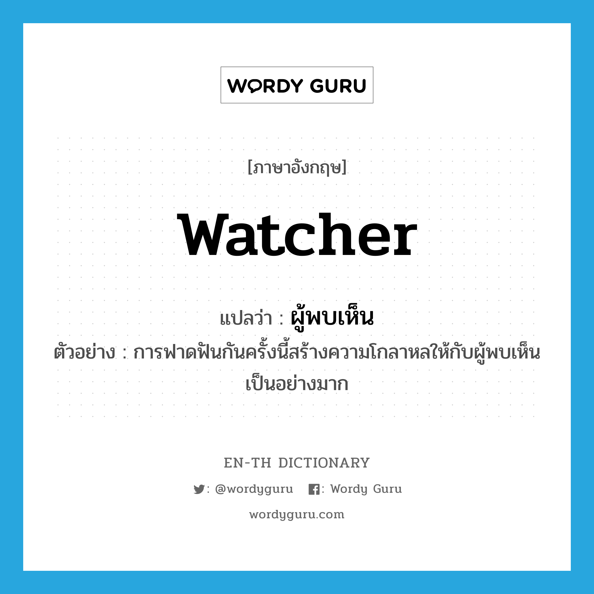 watcher แปลว่า?, คำศัพท์ภาษาอังกฤษ watcher แปลว่า ผู้พบเห็น ประเภท N ตัวอย่าง การฟาดฟันกันครั้งนี้สร้างความโกลาหลให้กับผู้พบเห็นเป็นอย่างมาก หมวด N