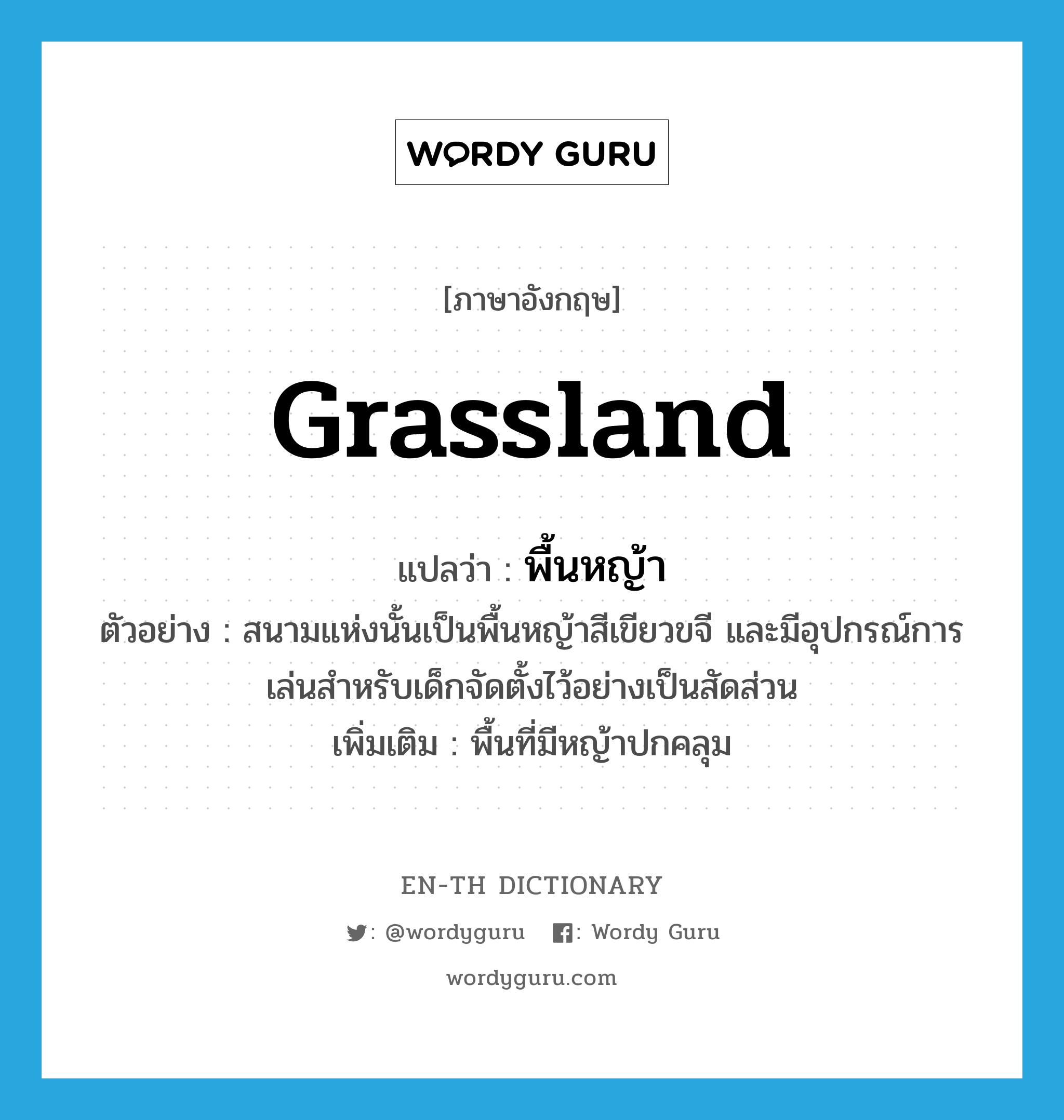 grassland แปลว่า?, คำศัพท์ภาษาอังกฤษ grassland แปลว่า พื้นหญ้า ประเภท N ตัวอย่าง สนามแห่งนั้นเป็นพื้นหญ้าสีเขียวขจี และมีอุปกรณ์การเล่นสำหรับเด็กจัดตั้งไว้อย่างเป็นสัดส่วน เพิ่มเติม พื้นที่มีหญ้าปกคลุม หมวด N
