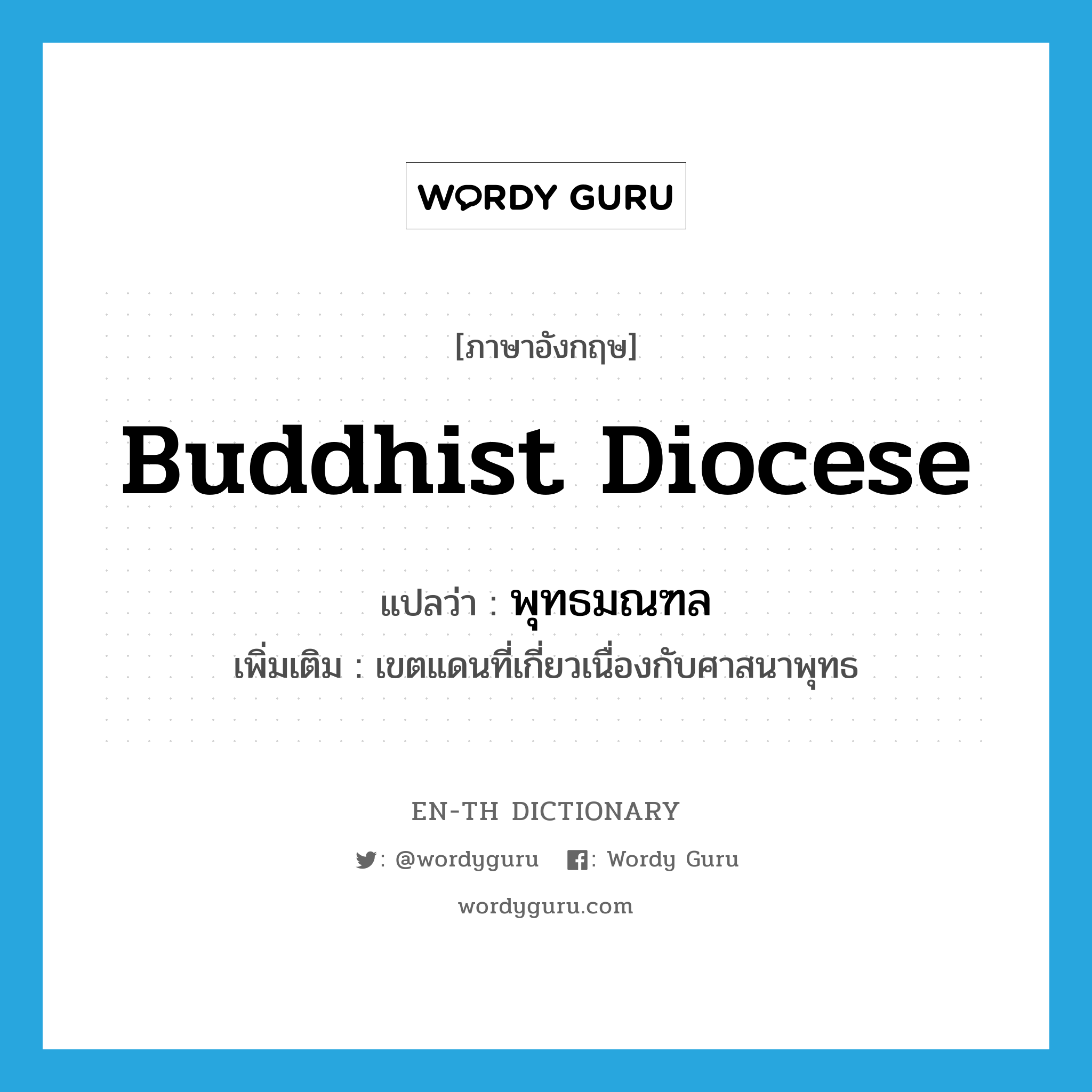 Buddhist diocese แปลว่า?, คำศัพท์ภาษาอังกฤษ Buddhist diocese แปลว่า พุทธมณฑล ประเภท N เพิ่มเติม เขตแดนที่เกี่ยวเนื่องกับศาสนาพุทธ หมวด N