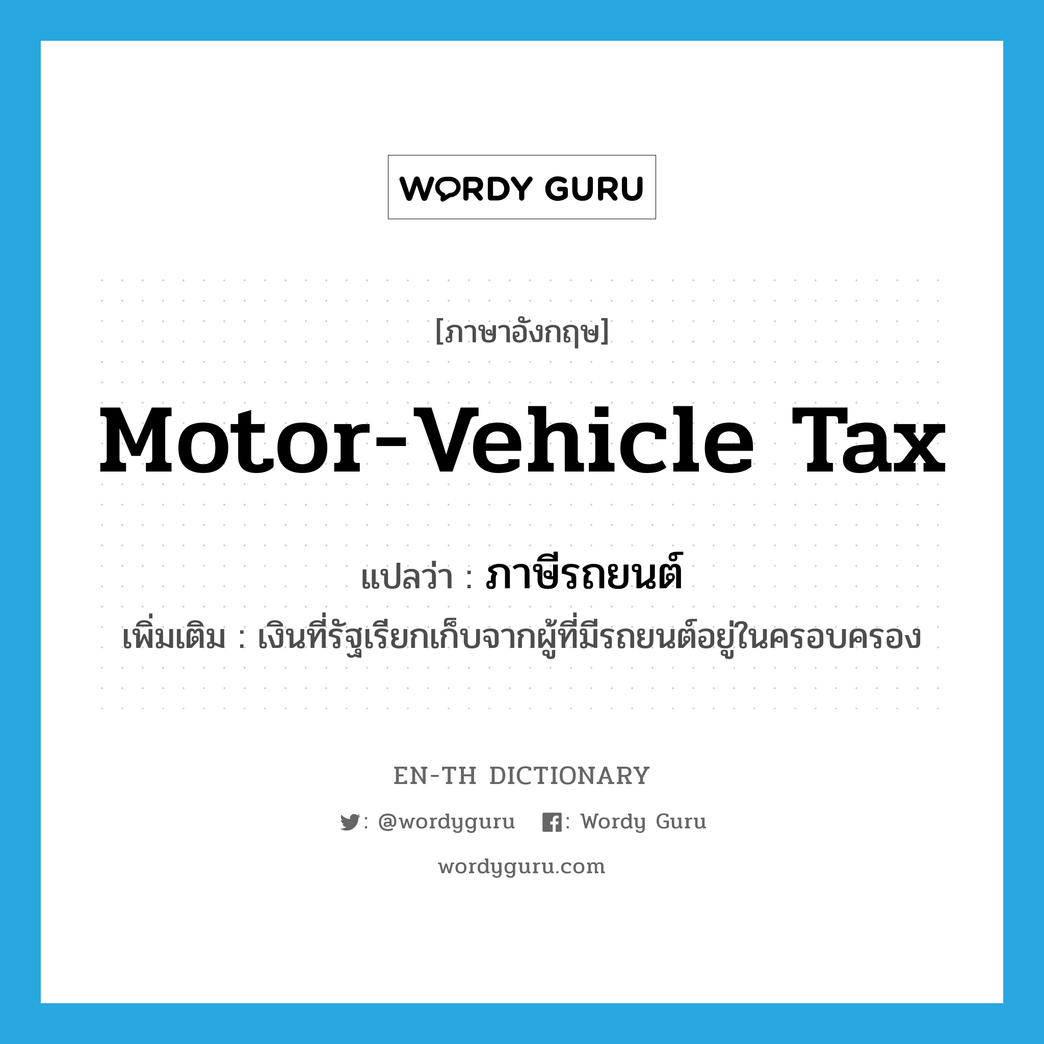 motor-vehicle tax แปลว่า?, คำศัพท์ภาษาอังกฤษ motor-vehicle tax แปลว่า ภาษีรถยนต์ ประเภท N เพิ่มเติม เงินที่รัฐเรียกเก็บจากผู้ที่มีรถยนต์อยู่ในครอบครอง หมวด N