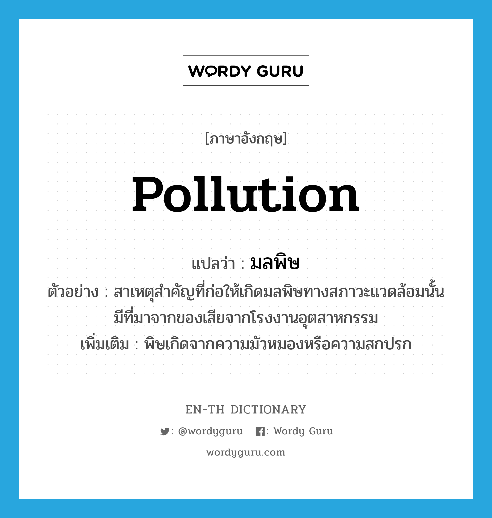 pollution แปลว่า?, คำศัพท์ภาษาอังกฤษ pollution แปลว่า มลพิษ ประเภท N ตัวอย่าง สาเหตุสำคัญที่ก่อให้เกิดมลพิษทางสภาวะแวดล้อมนั้น มีที่มาจากของเสียจากโรงงานอุตสาหกรรม เพิ่มเติม พิษเกิดจากความมัวหมองหรือความสกปรก หมวด N