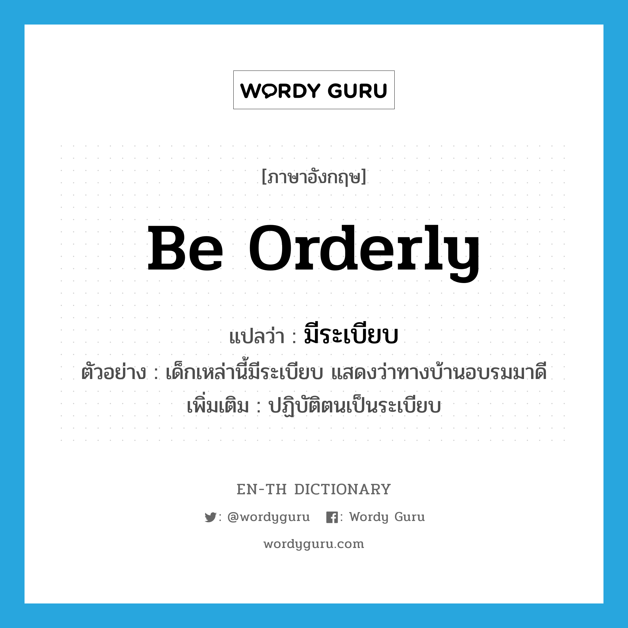 be orderly แปลว่า?, คำศัพท์ภาษาอังกฤษ be orderly แปลว่า มีระเบียบ ประเภท V ตัวอย่าง เด็กเหล่านี้มีระเบียบ แสดงว่าทางบ้านอบรมมาดี เพิ่มเติม ปฏิบัติตนเป็นระเบียบ หมวด V