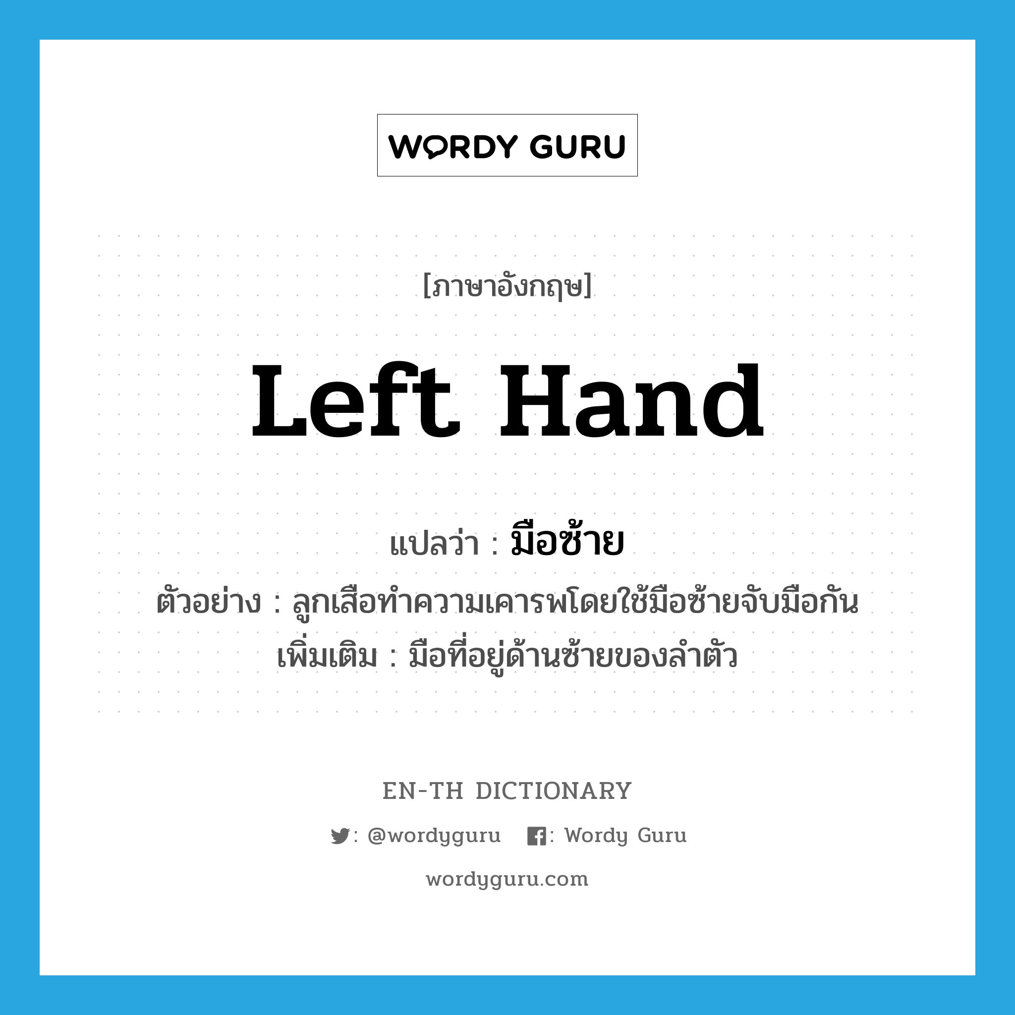 left hand แปลว่า?, คำศัพท์ภาษาอังกฤษ left hand แปลว่า มือซ้าย ประเภท N ตัวอย่าง ลูกเสือทำความเคารพโดยใช้มือซ้ายจับมือกัน เพิ่มเติม มือที่อยู่ด้านซ้ายของลำตัว หมวด N