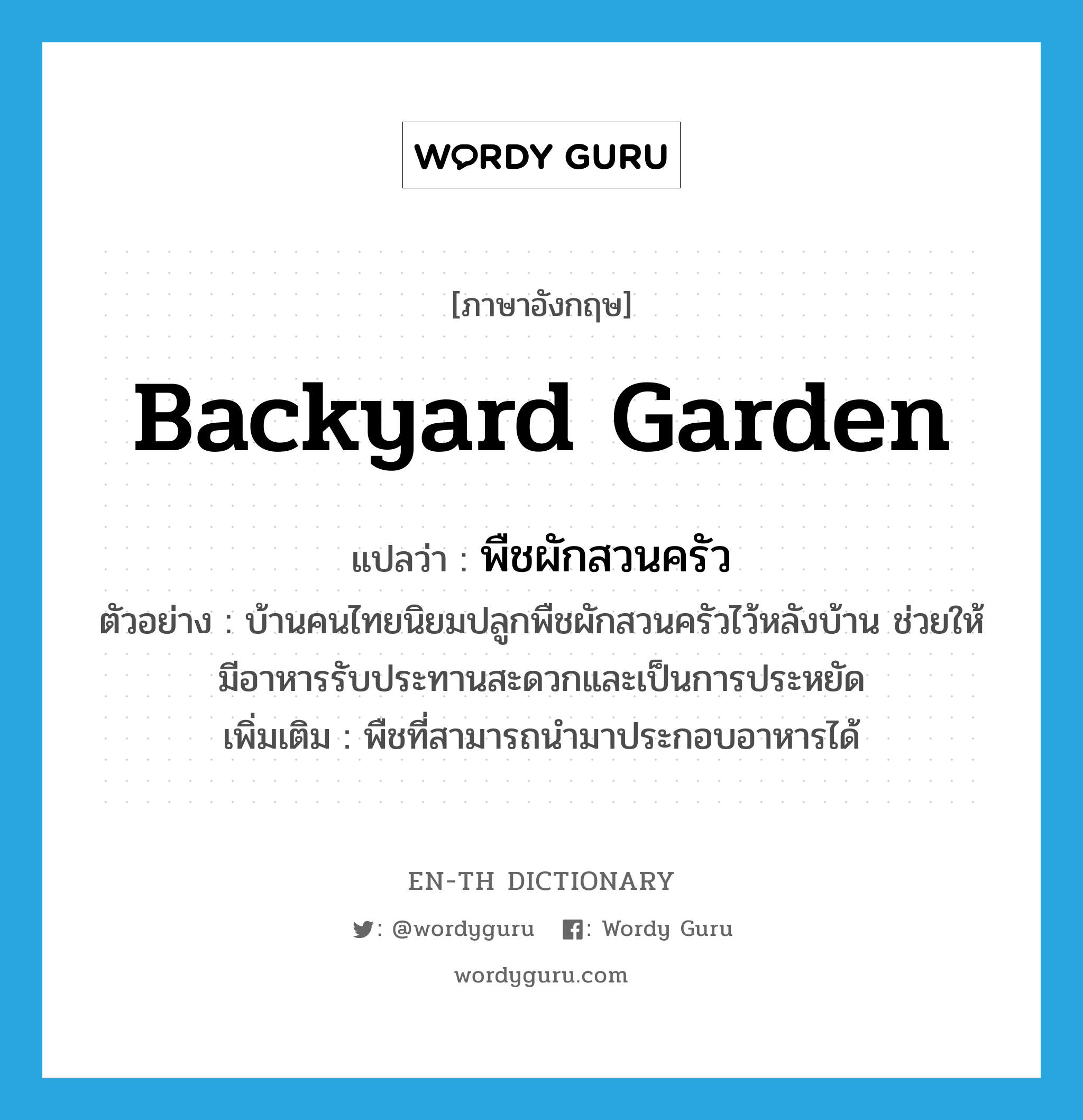backyard garden แปลว่า?, คำศัพท์ภาษาอังกฤษ backyard garden แปลว่า พืชผักสวนครัว ประเภท N ตัวอย่าง บ้านคนไทยนิยมปลูกพืชผักสวนครัวไว้หลังบ้าน ช่วยให้มีอาหารรับประทานสะดวกและเป็นการประหยัด เพิ่มเติม พืชที่สามารถนำมาประกอบอาหารได้ หมวด N