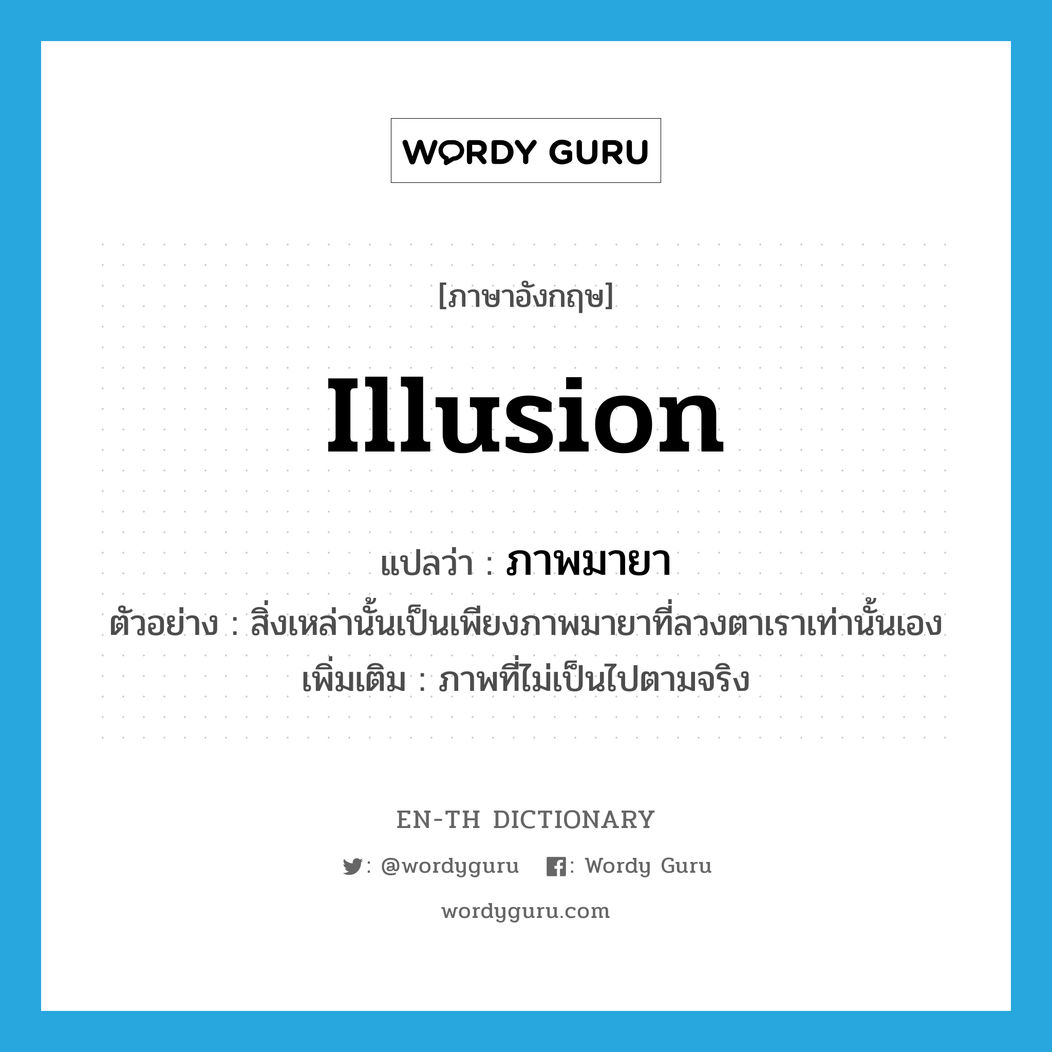 illusion แปลว่า?, คำศัพท์ภาษาอังกฤษ illusion แปลว่า ภาพมายา ประเภท N ตัวอย่าง สิ่งเหล่านั้นเป็นเพียงภาพมายาที่ลวงตาเราเท่านั้นเอง เพิ่มเติม ภาพที่ไม่เป็นไปตามจริง หมวด N