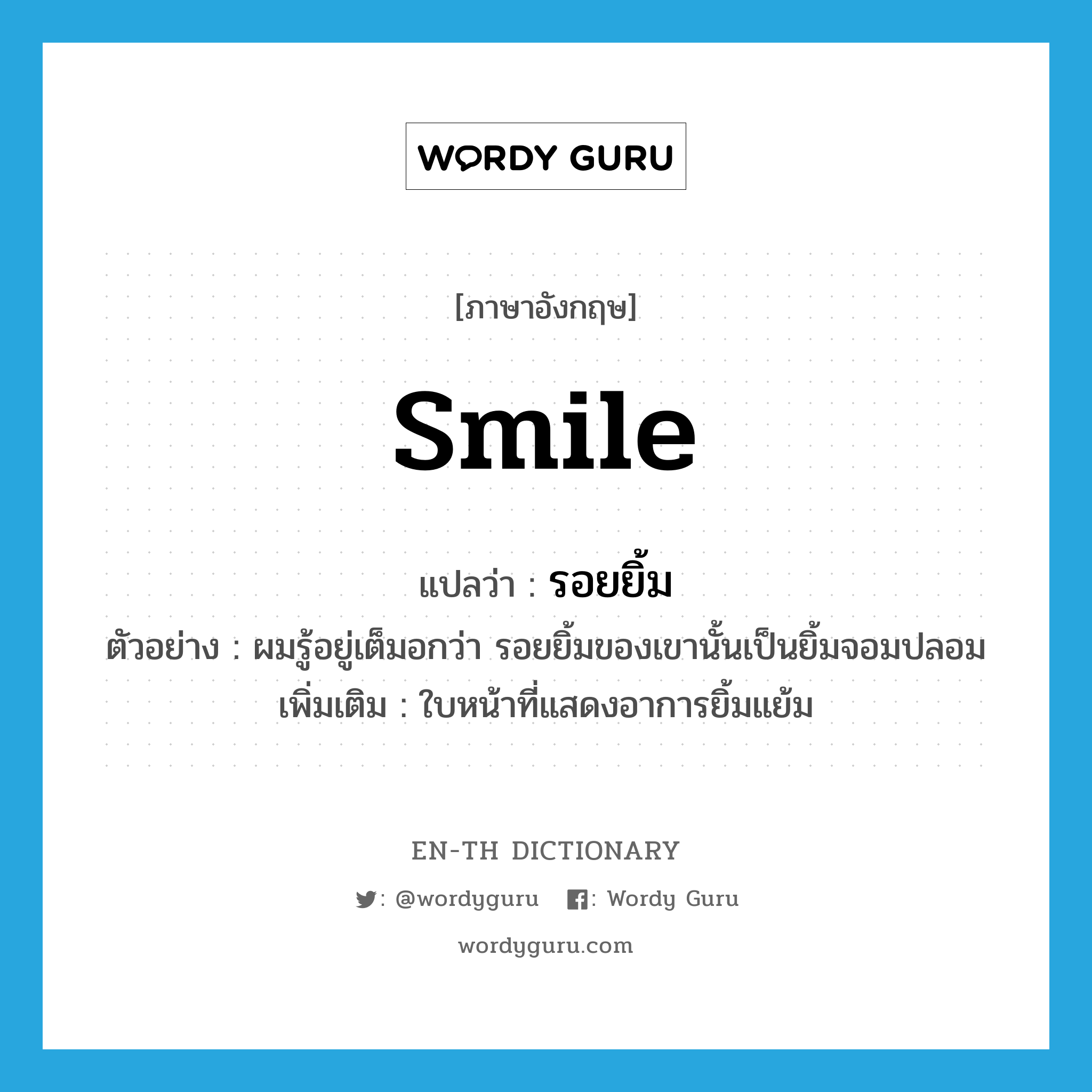 smile แปลว่า?, คำศัพท์ภาษาอังกฤษ smile แปลว่า รอยยิ้ม ประเภท N ตัวอย่าง ผมรู้อยู่เต็มอกว่า รอยยิ้มของเขานั้นเป็นยิ้มจอมปลอม เพิ่มเติม ใบหน้าที่แสดงอาการยิ้มแย้ม หมวด N